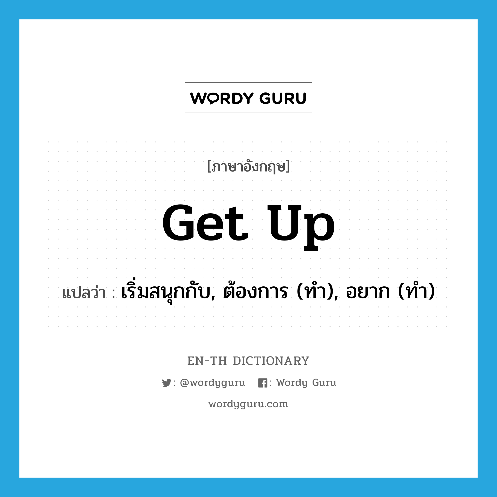 get up แปลว่า?, คำศัพท์ภาษาอังกฤษ get up แปลว่า เริ่มสนุกกับ, ต้องการ (ทำ), อยาก (ทำ) ประเภท PHRV หมวด PHRV