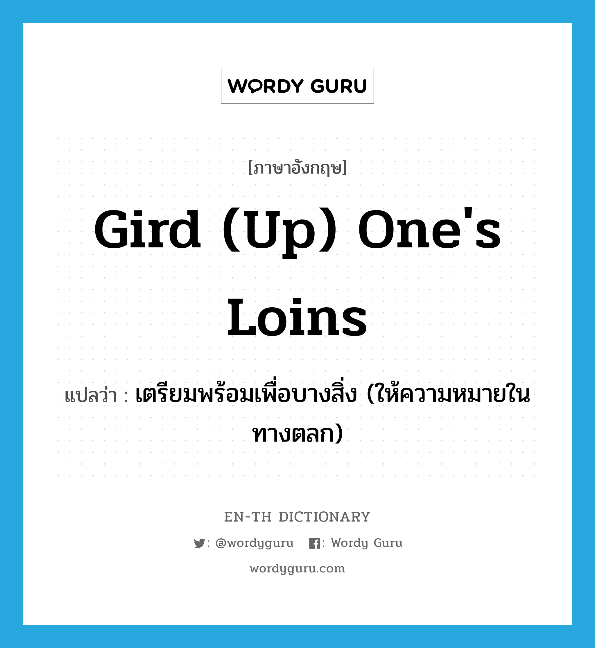 gird (up) one&#39;s loins แปลว่า?, คำศัพท์ภาษาอังกฤษ gird (up) one&#39;s loins แปลว่า เตรียมพร้อมเพื่อบางสิ่ง (ให้ความหมายในทางตลก) ประเภท IDM หมวด IDM