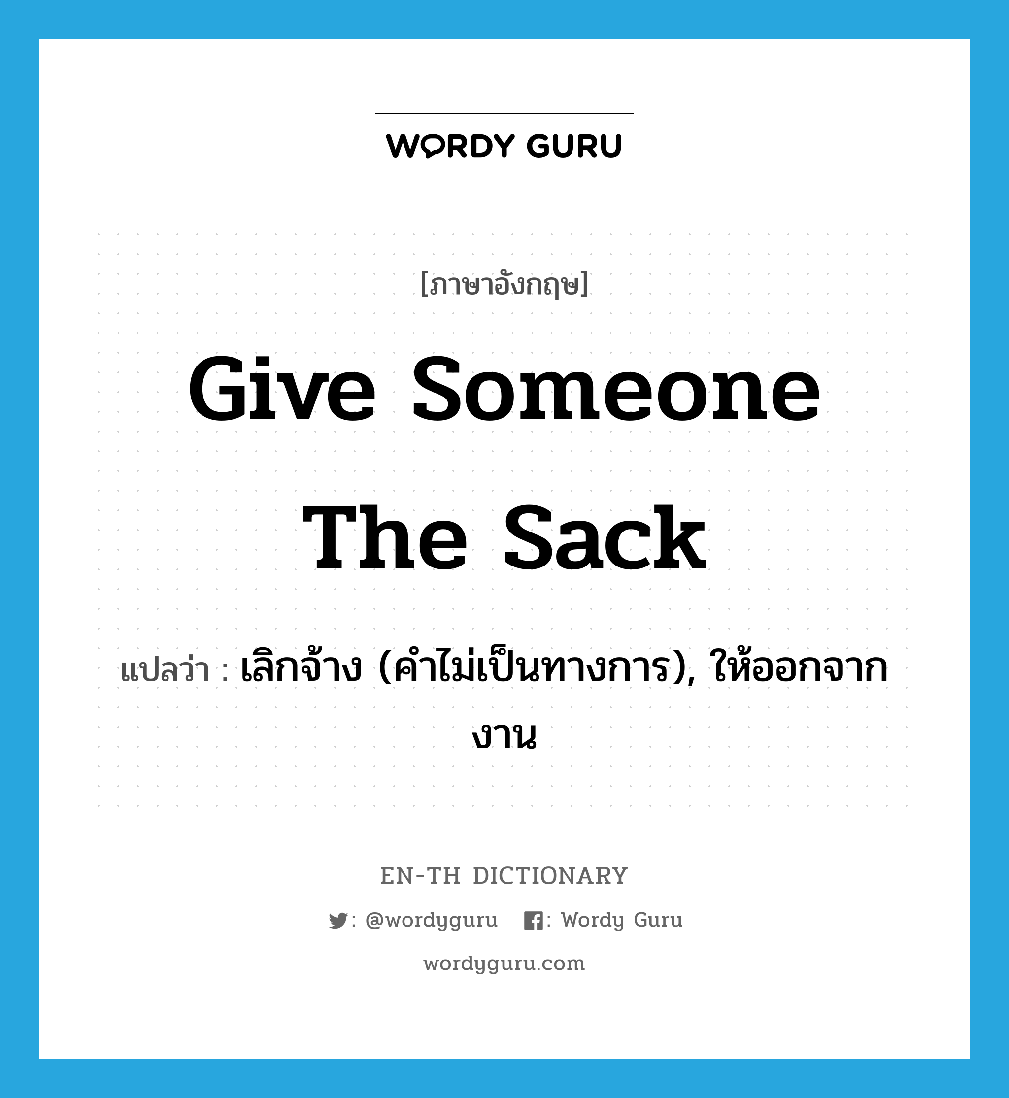 give someone the sack แปลว่า?, คำศัพท์ภาษาอังกฤษ give someone the sack แปลว่า เลิกจ้าง (คำไม่เป็นทางการ), ให้ออกจากงาน ประเภท IDM หมวด IDM