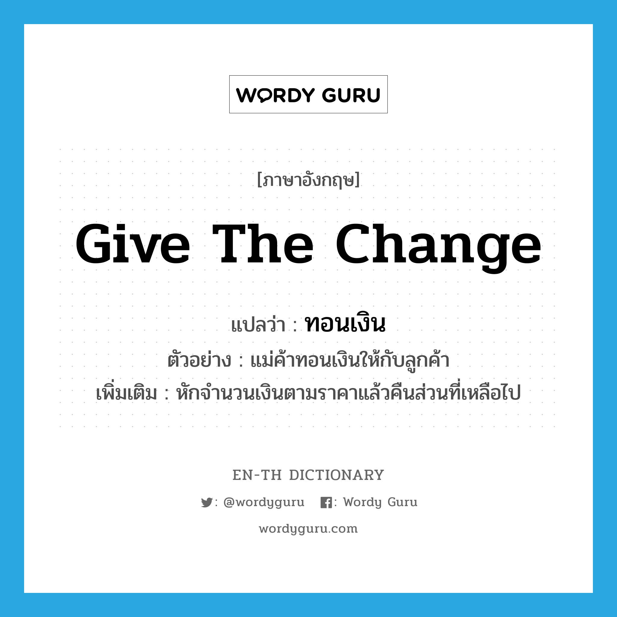 give the change แปลว่า?, คำศัพท์ภาษาอังกฤษ give the change แปลว่า ทอนเงิน ประเภท V ตัวอย่าง แม่ค้าทอนเงินให้กับลูกค้า เพิ่มเติม หักจำนวนเงินตามราคาแล้วคืนส่วนที่เหลือไป หมวด V