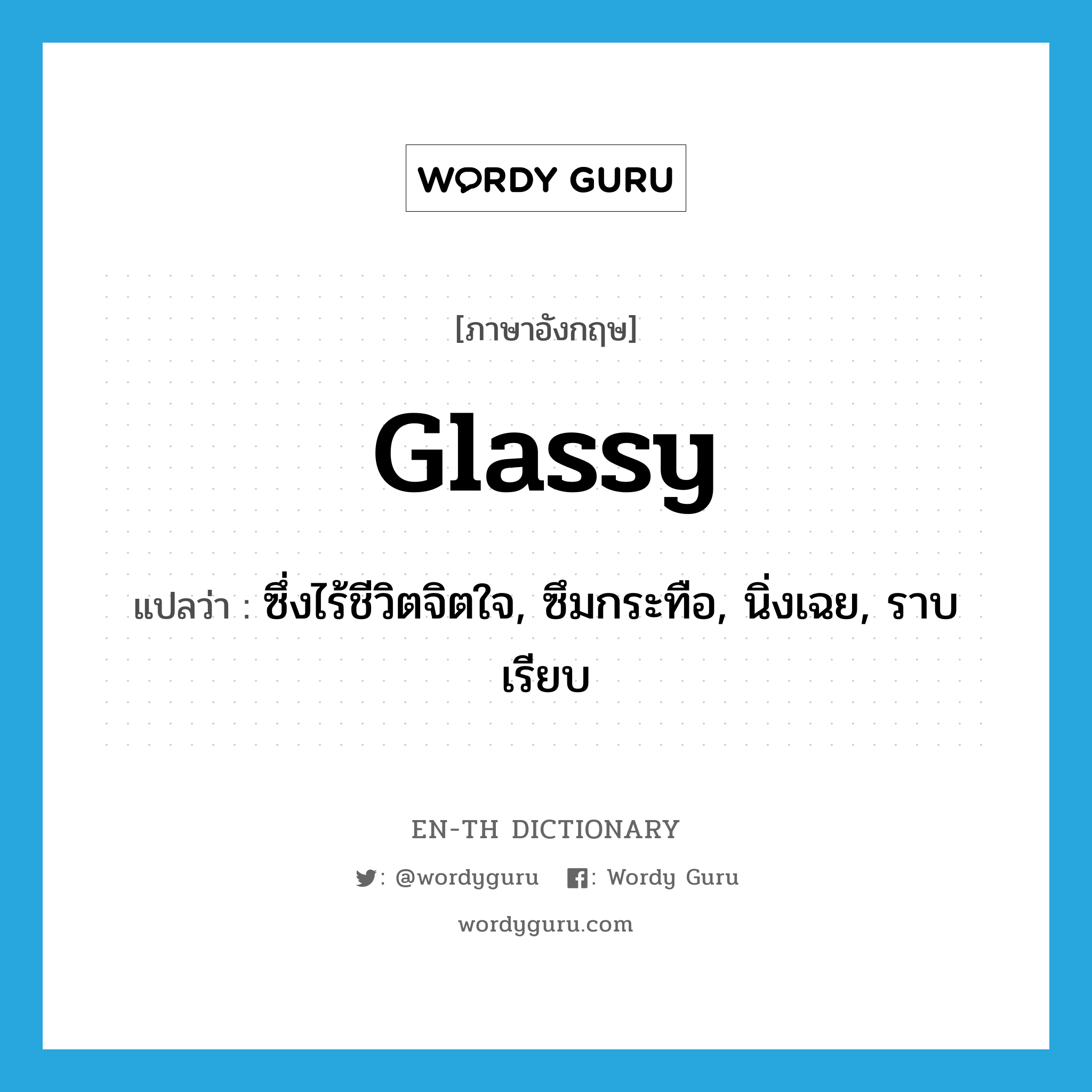 glassy แปลว่า?, คำศัพท์ภาษาอังกฤษ glassy แปลว่า ซึ่งไร้ชีวิตจิตใจ, ซึมกระทือ, นิ่งเฉย, ราบเรียบ ประเภท ADJ หมวด ADJ