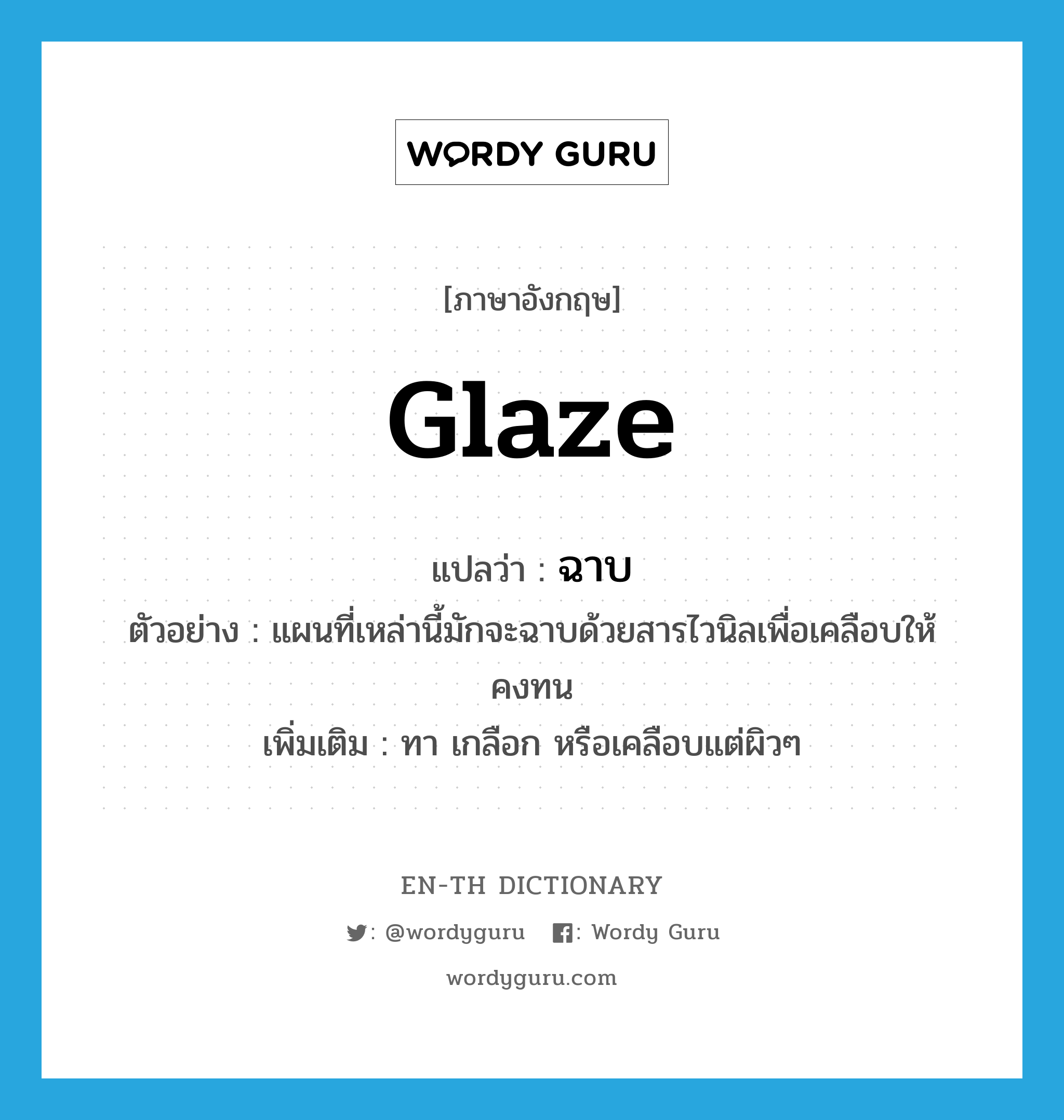 glaze แปลว่า?, คำศัพท์ภาษาอังกฤษ glaze แปลว่า ฉาบ ประเภท V ตัวอย่าง แผนที่เหล่านี้มักจะฉาบด้วยสารไวนิลเพื่อเคลือบให้คงทน เพิ่มเติม ทา เกลือก หรือเคลือบแต่ผิวๆ หมวด V