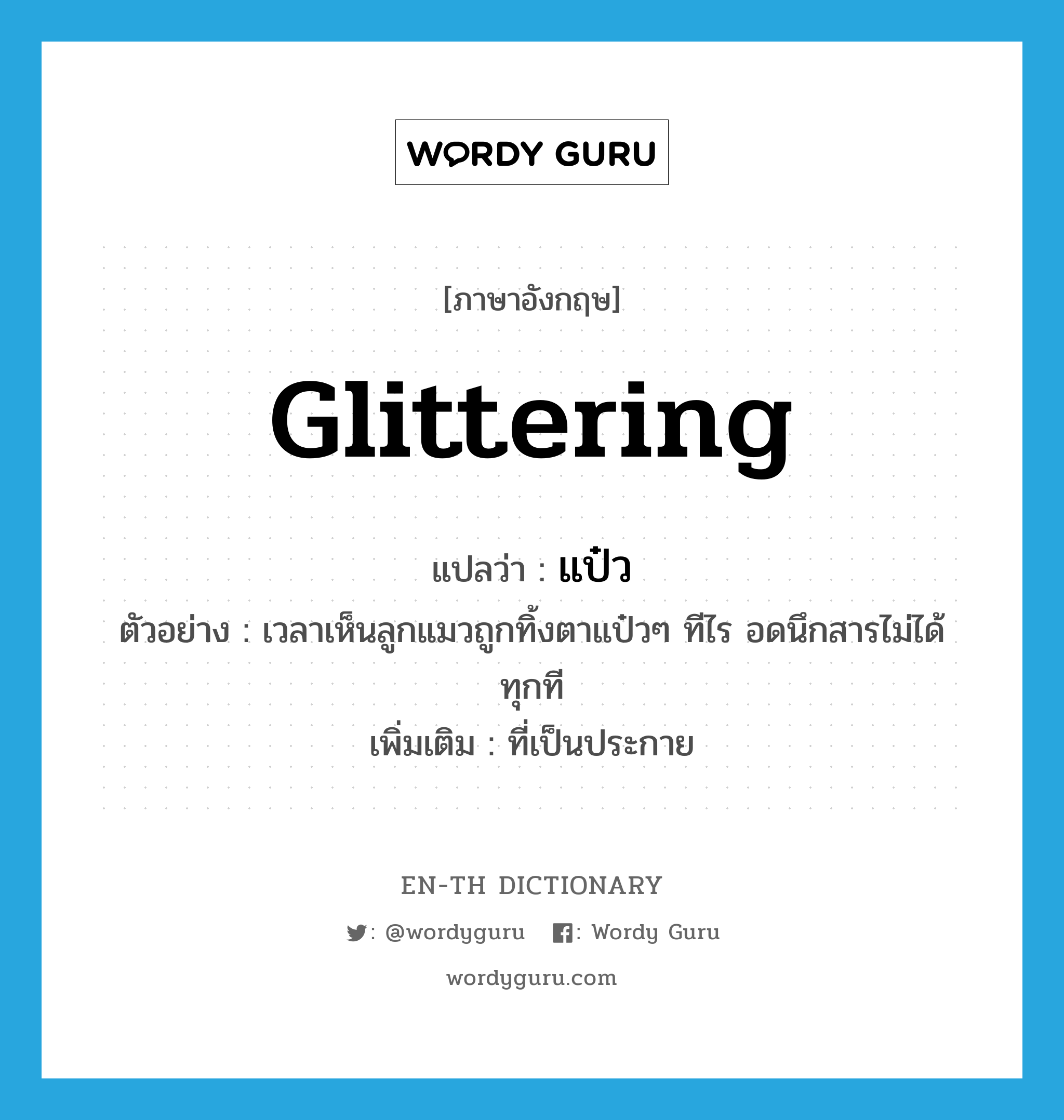 glittering แปลว่า?, คำศัพท์ภาษาอังกฤษ glittering แปลว่า แป๋ว ประเภท ADJ ตัวอย่าง เวลาเห็นลูกแมวถูกทิ้งตาแป๋วๆ ทีไร อดนึกสารไม่ได้ทุกที เพิ่มเติม ที่เป็นประกาย หมวด ADJ