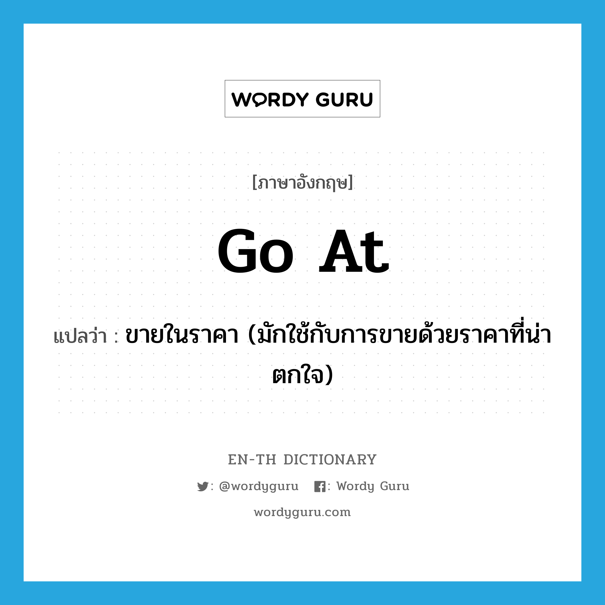 go at แปลว่า?, คำศัพท์ภาษาอังกฤษ go at แปลว่า ขายในราคา (มักใช้กับการขายด้วยราคาที่น่าตกใจ) ประเภท PHRV หมวด PHRV