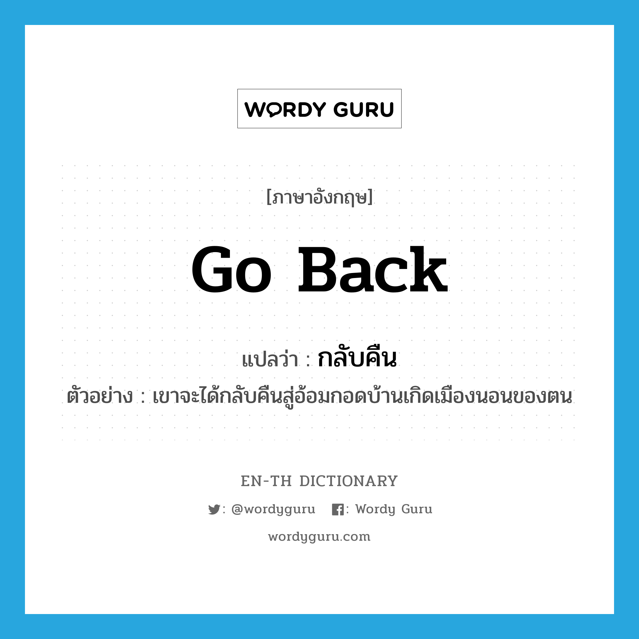 go back แปลว่า?, คำศัพท์ภาษาอังกฤษ go back แปลว่า กลับคืน ประเภท V ตัวอย่าง เขาจะได้กลับคืนสู่อ้อมกอดบ้านเกิดเมืองนอนของตน หมวด V