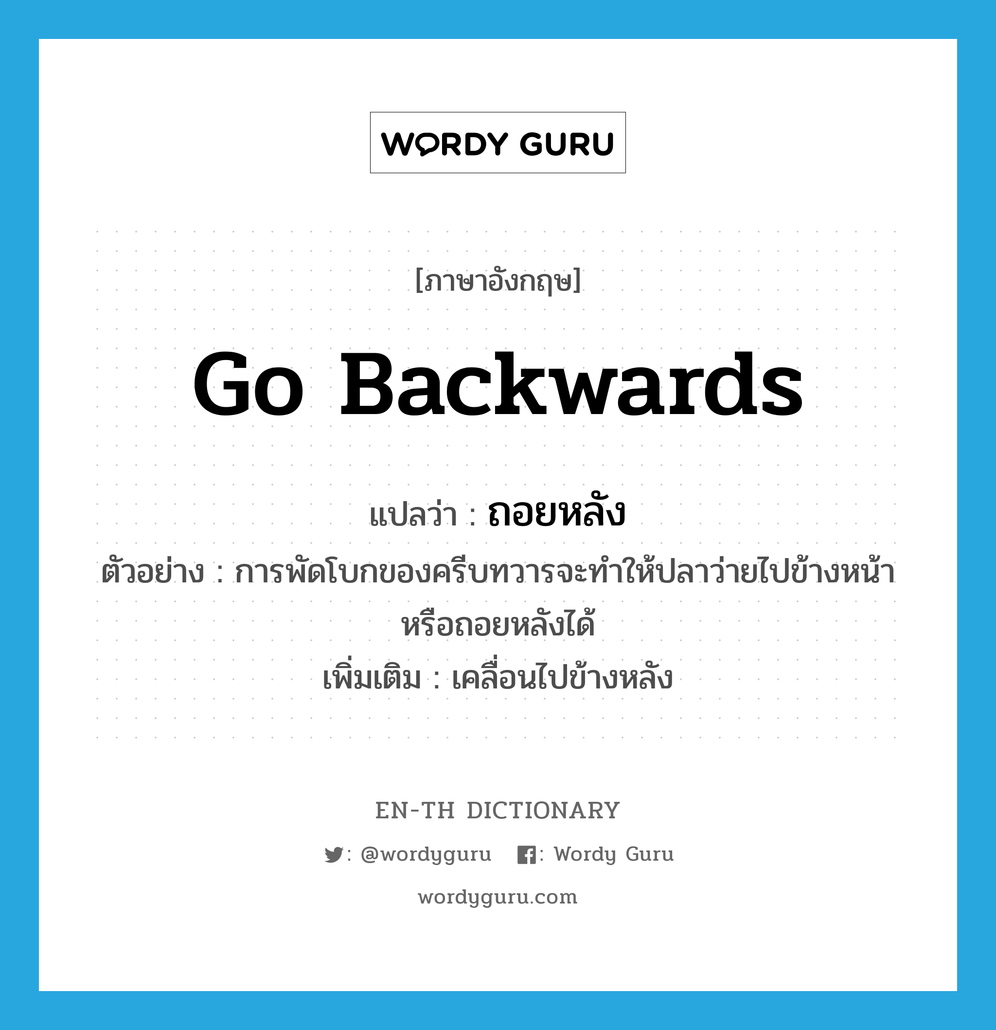 go backwards แปลว่า?, คำศัพท์ภาษาอังกฤษ go backwards แปลว่า ถอยหลัง ประเภท V ตัวอย่าง การพัดโบกของครีบทวารจะทำให้ปลาว่ายไปข้างหน้าหรือถอยหลังได้ เพิ่มเติม เคลื่อนไปข้างหลัง หมวด V