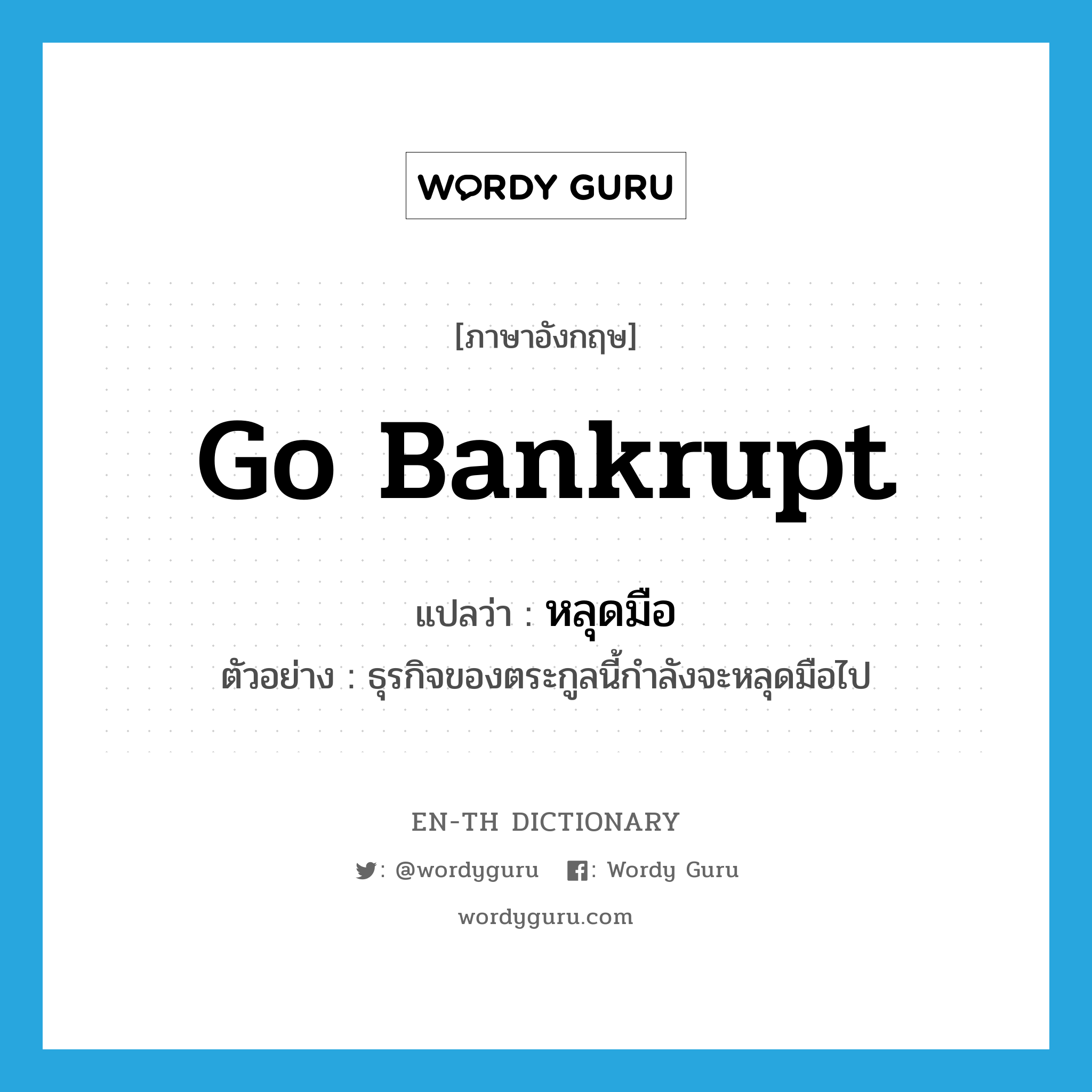 go bankrupt แปลว่า?, คำศัพท์ภาษาอังกฤษ go bankrupt แปลว่า หลุดมือ ประเภท V ตัวอย่าง ธุรกิจของตระกูลนี้กำลังจะหลุดมือไป หมวด V