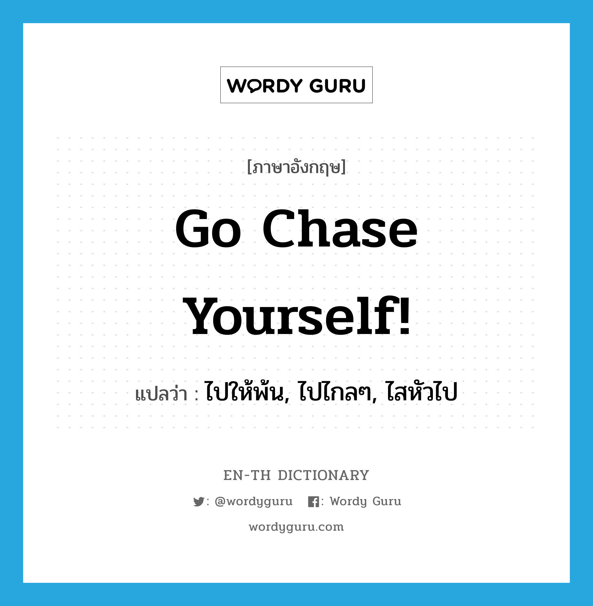 Go chase yourself! แปลว่า?, คำศัพท์ภาษาอังกฤษ Go chase yourself! แปลว่า ไปให้พ้น, ไปไกลๆ, ไสหัวไป ประเภท SL หมวด SL