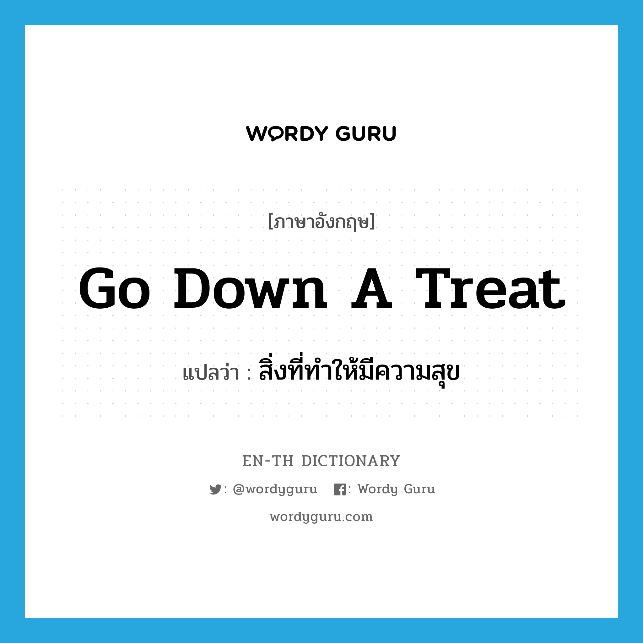 go down a treat แปลว่า?, คำศัพท์ภาษาอังกฤษ go down a treat แปลว่า สิ่งที่ทำให้มีความสุข ประเภท SL หมวด SL