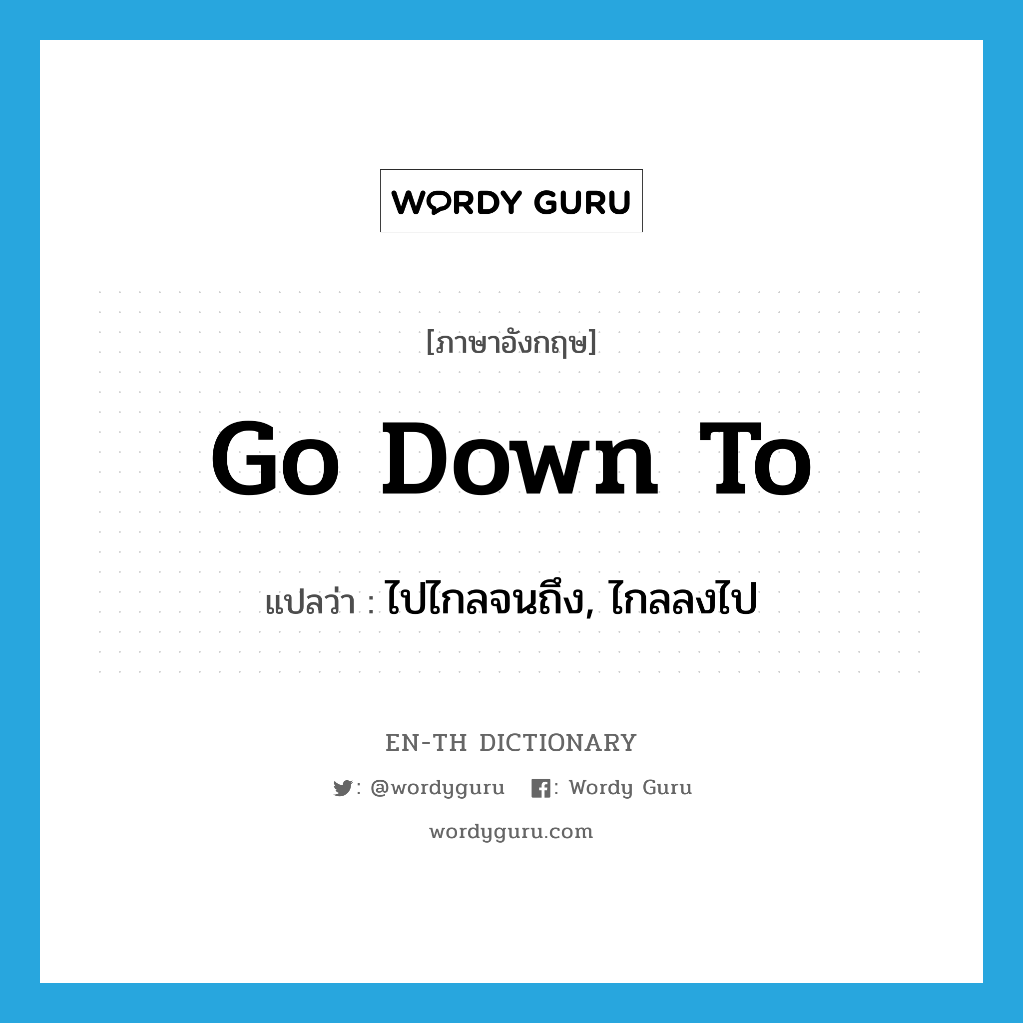 go down to แปลว่า?, คำศัพท์ภาษาอังกฤษ go down to แปลว่า ไปไกลจนถึง, ไกลลงไป ประเภท PHRV หมวด PHRV