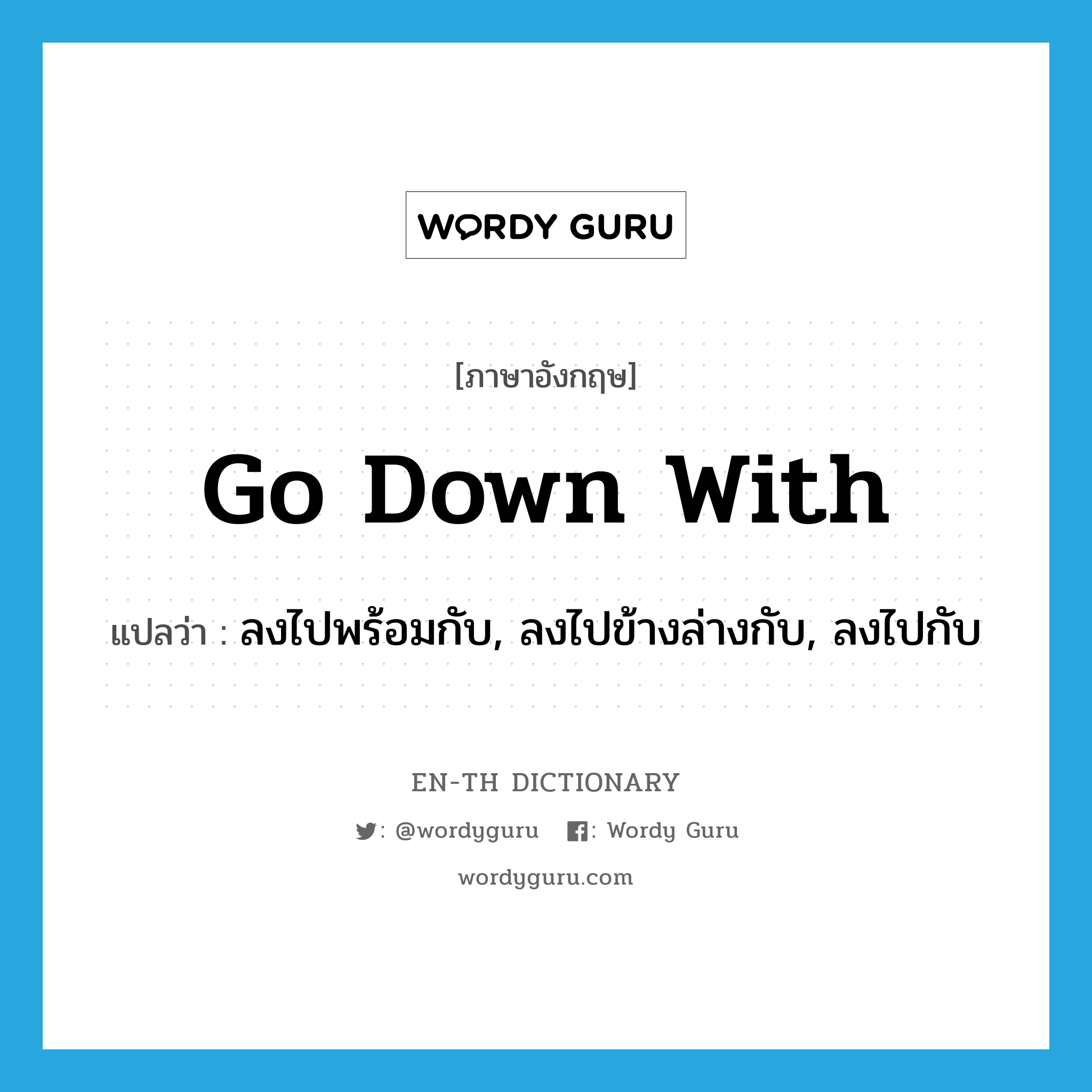 go down with แปลว่า?, คำศัพท์ภาษาอังกฤษ go down with แปลว่า ลงไปพร้อมกับ, ลงไปข้างล่างกับ, ลงไปกับ ประเภท PHRV หมวด PHRV