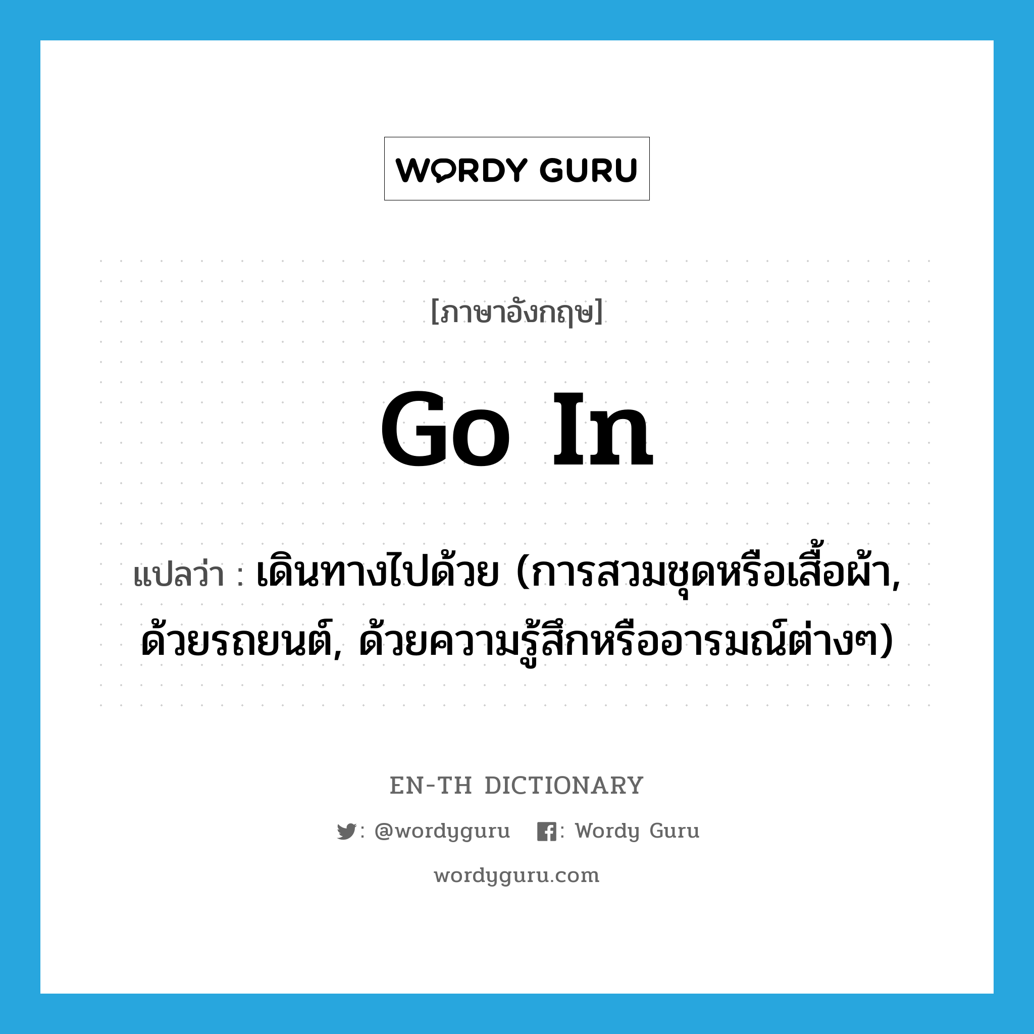 go in แปลว่า?, คำศัพท์ภาษาอังกฤษ go in แปลว่า เดินทางไปด้วย (การสวมชุดหรือเสื้อผ้า, ด้วยรถยนต์, ด้วยความรู้สึกหรืออารมณ์ต่างๆ) ประเภท PHRV หมวด PHRV