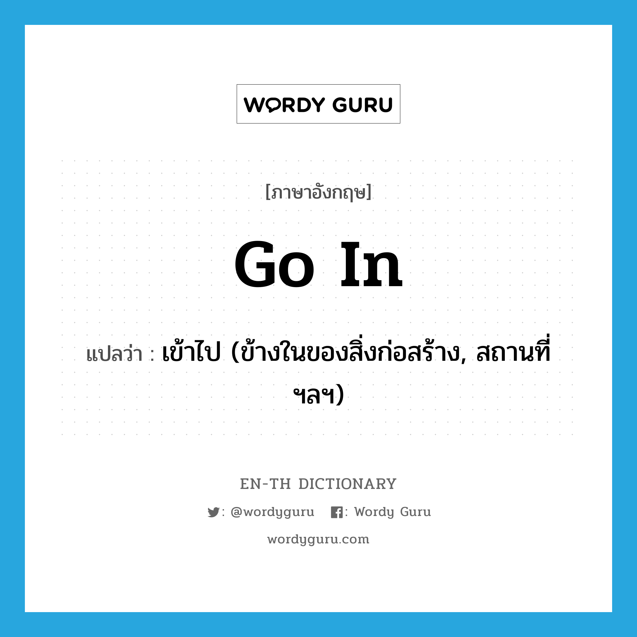 go in แปลว่า?, คำศัพท์ภาษาอังกฤษ go in แปลว่า เข้าไป (ข้างในของสิ่งก่อสร้าง, สถานที่ ฯลฯ) ประเภท PHRV หมวด PHRV