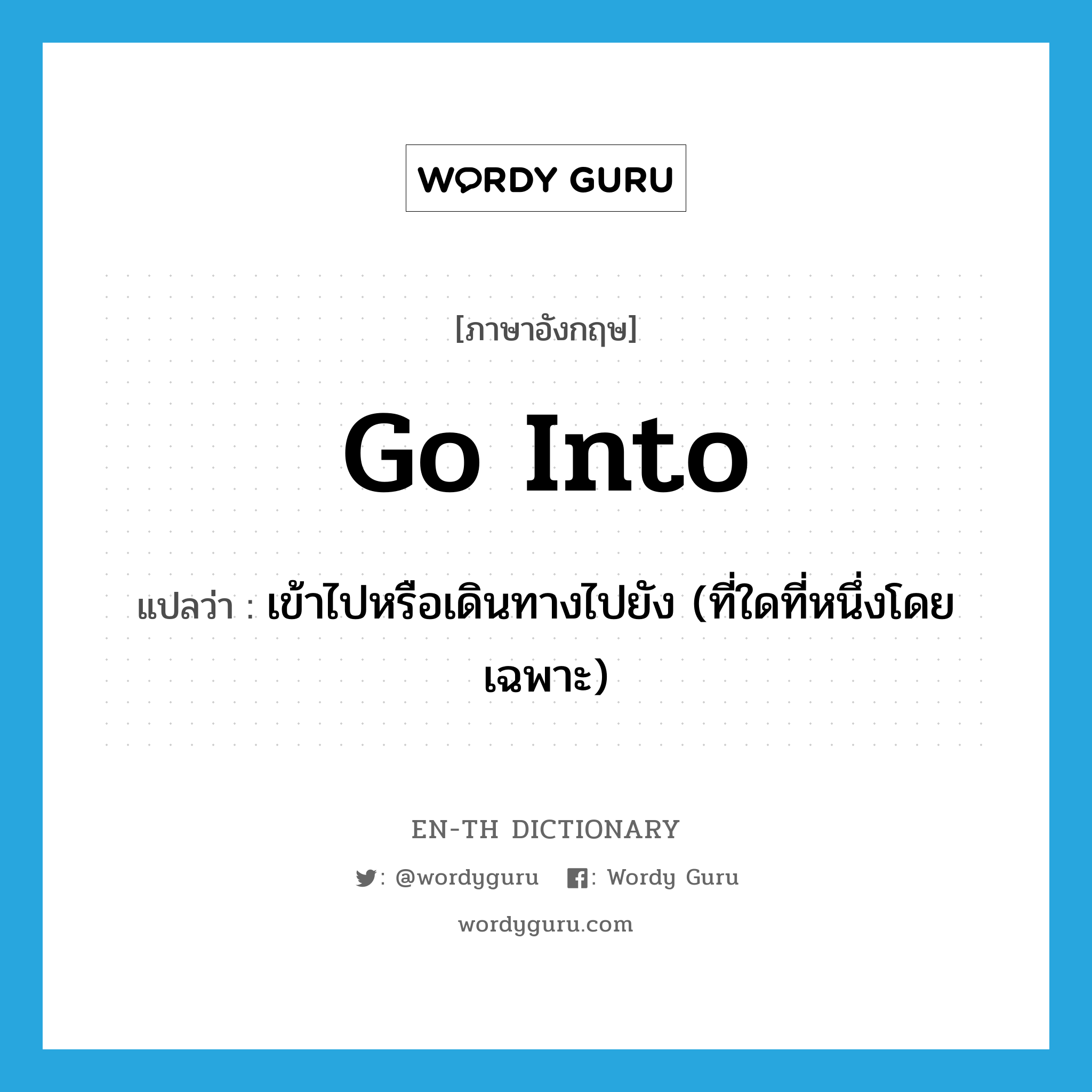 go into แปลว่า?, คำศัพท์ภาษาอังกฤษ go into แปลว่า เข้าไปหรือเดินทางไปยัง (ที่ใดที่หนึ่งโดยเฉพาะ) ประเภท PHRV หมวด PHRV