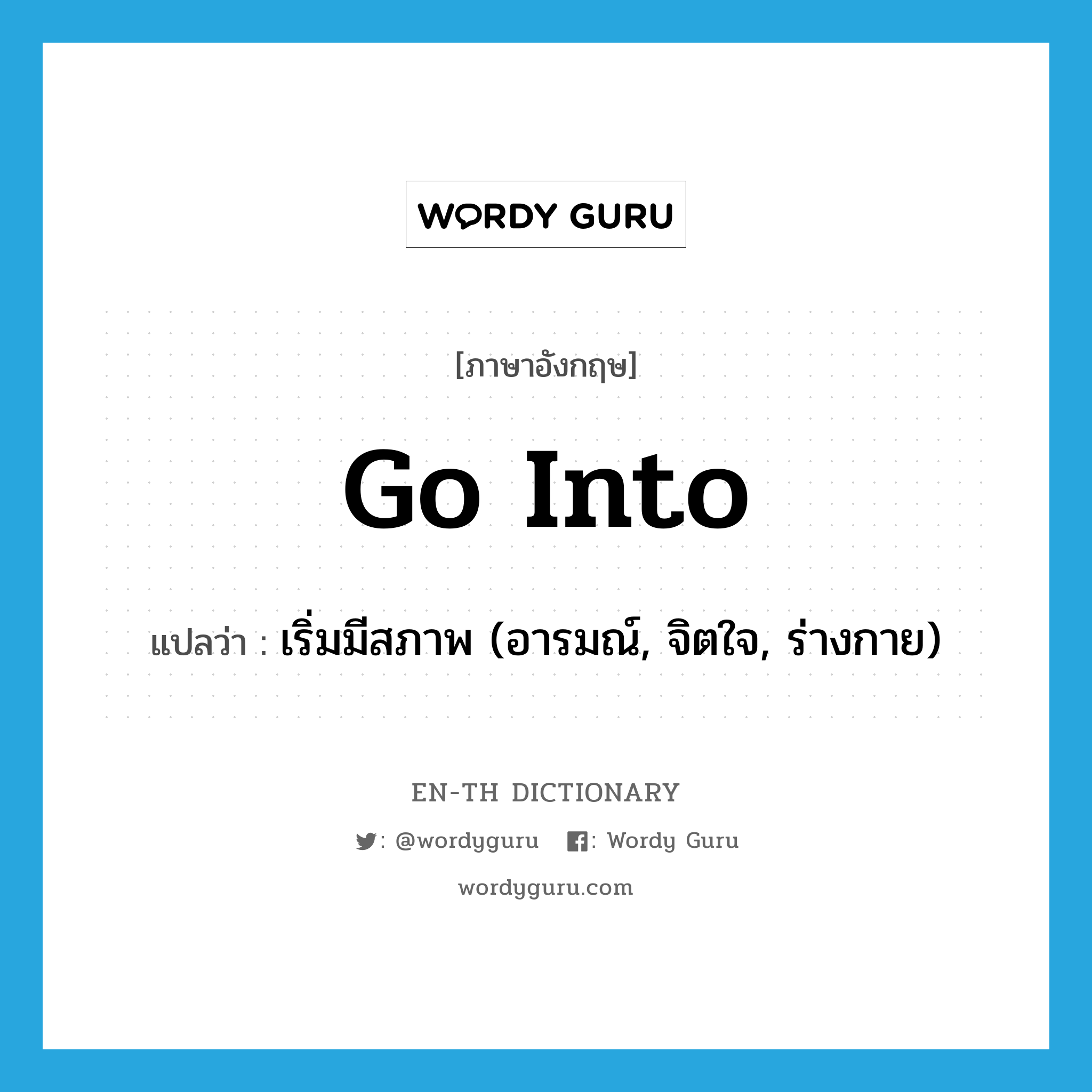 go into แปลว่า?, คำศัพท์ภาษาอังกฤษ go into แปลว่า เริ่มมีสภาพ (อารมณ์, จิตใจ, ร่างกาย) ประเภท PHRV หมวด PHRV