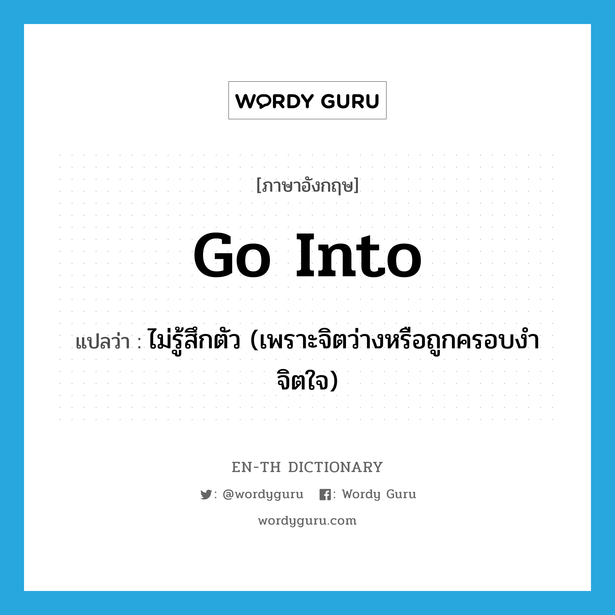 go into แปลว่า?, คำศัพท์ภาษาอังกฤษ go into แปลว่า ไม่รู้สึกตัว (เพราะจิตว่างหรือถูกครอบงำจิตใจ) ประเภท PHRV หมวด PHRV