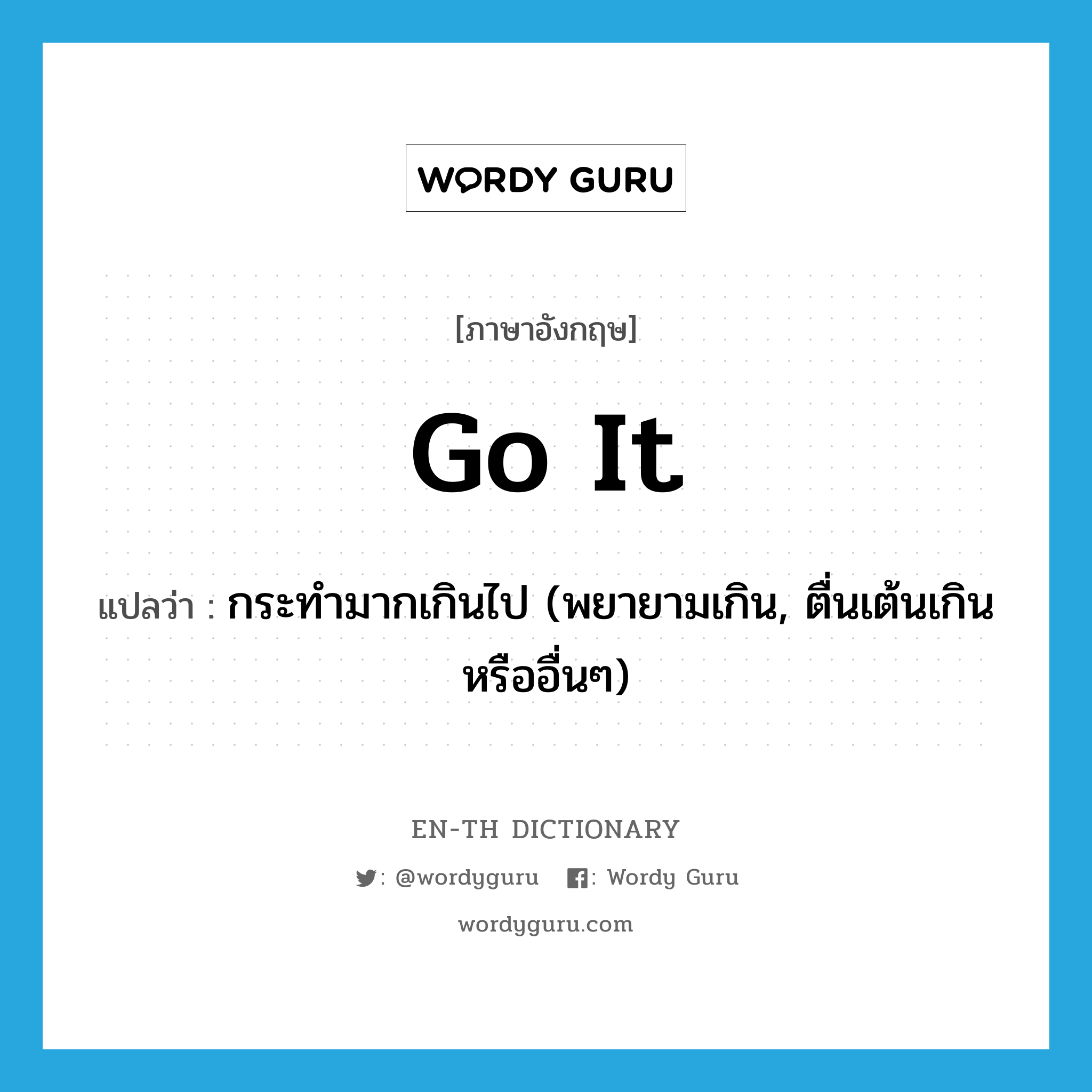 go it แปลว่า?, คำศัพท์ภาษาอังกฤษ go it แปลว่า กระทำมากเกินไป (พยายามเกิน, ตื่นเต้นเกินหรืออื่นๆ) ประเภท PHRV หมวด PHRV