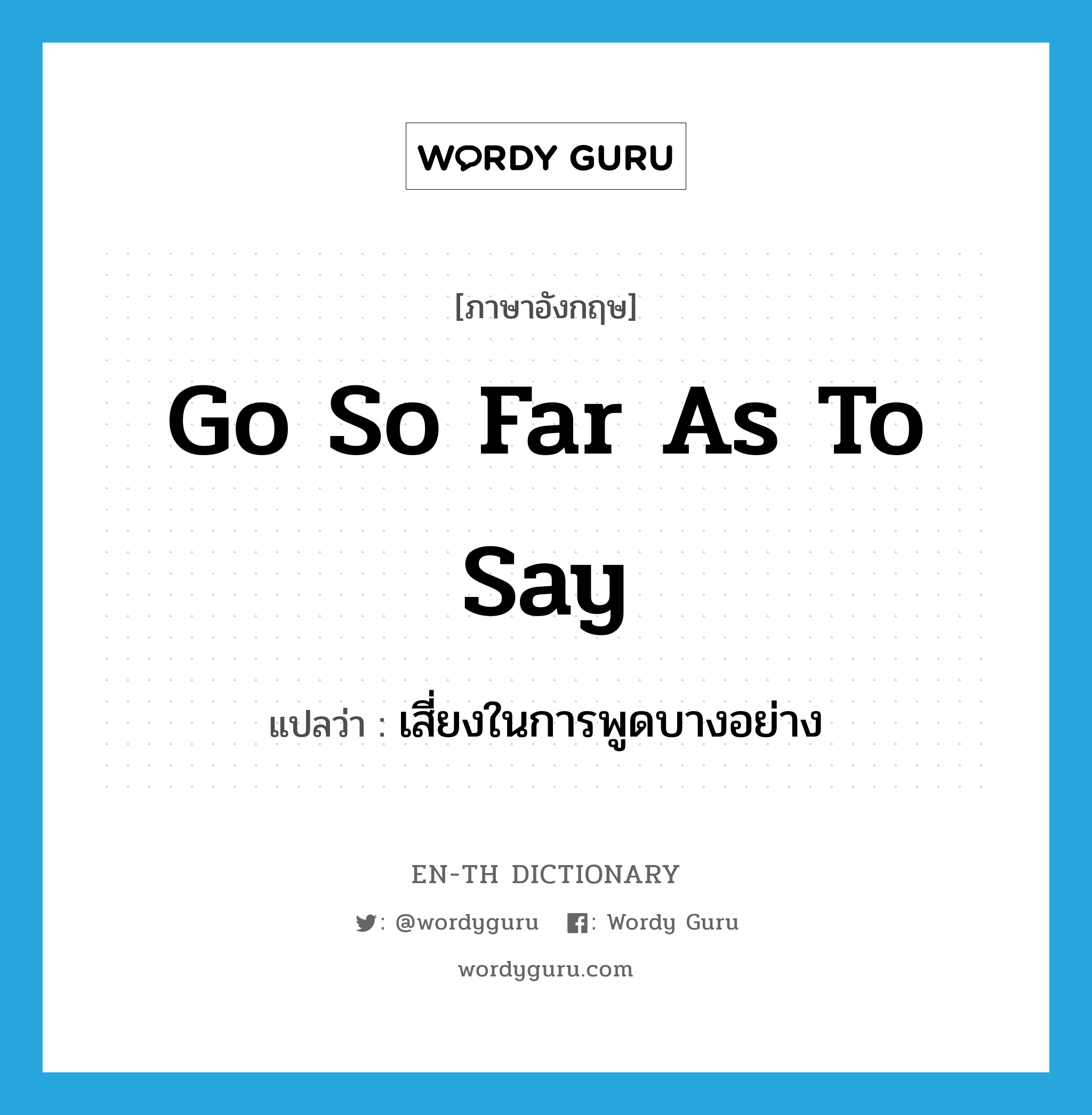 go so far as to say แปลว่า?, คำศัพท์ภาษาอังกฤษ go so far as to say แปลว่า เสี่ยงในการพูดบางอย่าง ประเภท IDM หมวด IDM