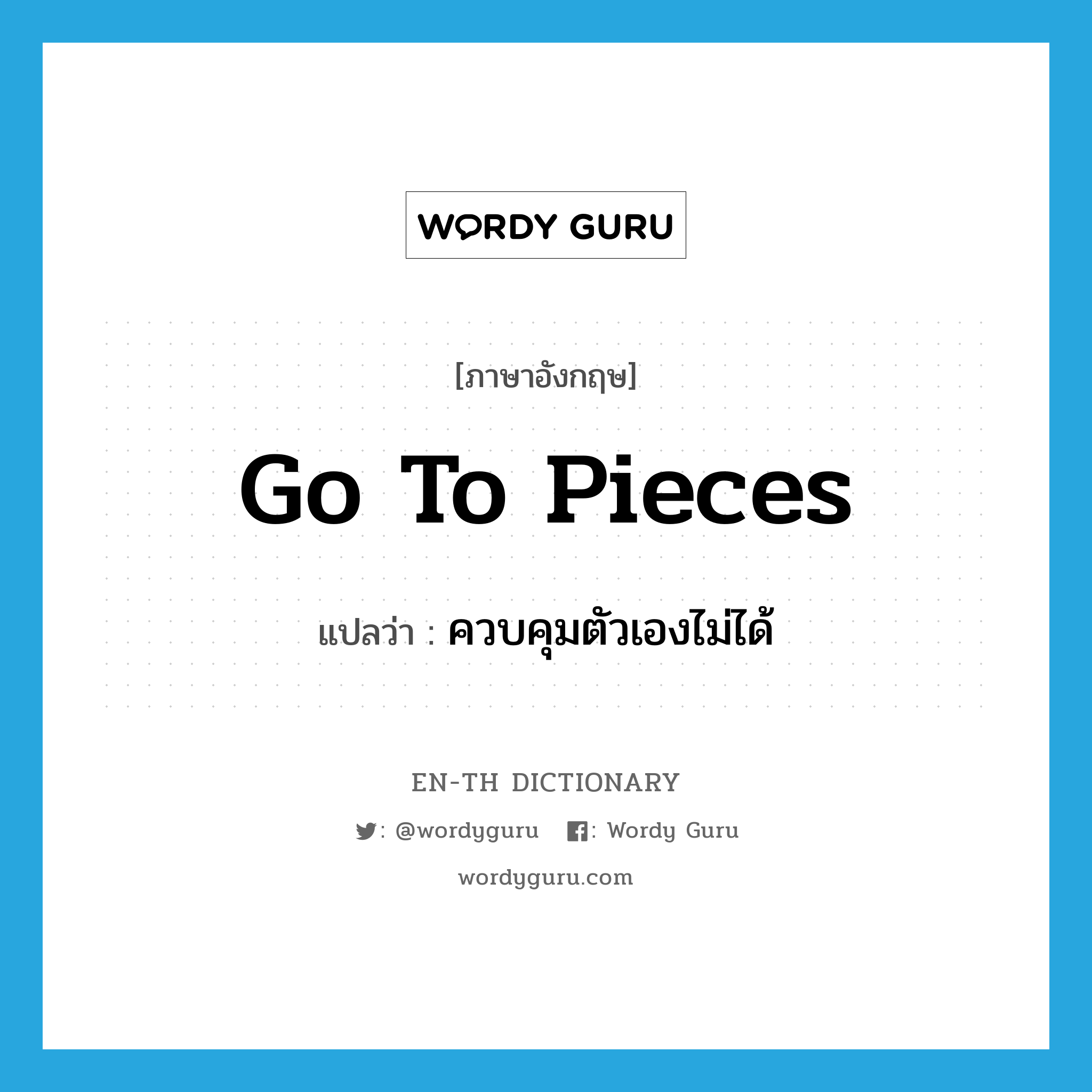 go to pieces แปลว่า?, คำศัพท์ภาษาอังกฤษ go to pieces แปลว่า ควบคุมตัวเองไม่ได้ ประเภท IDM หมวด IDM