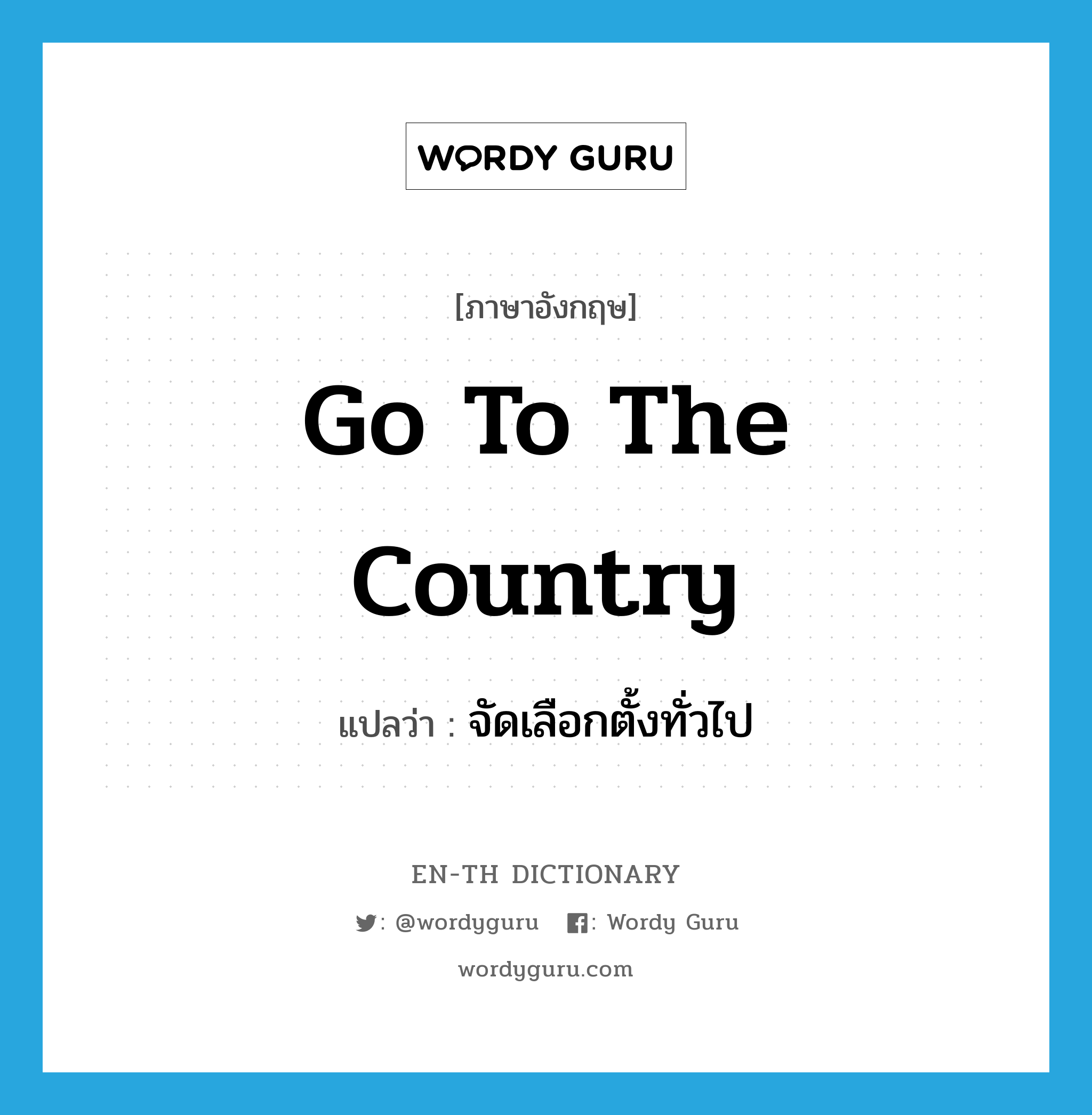 go to the country แปลว่า?, คำศัพท์ภาษาอังกฤษ go to the country แปลว่า จัดเลือกตั้งทั่วไป ประเภท IDM หมวด IDM