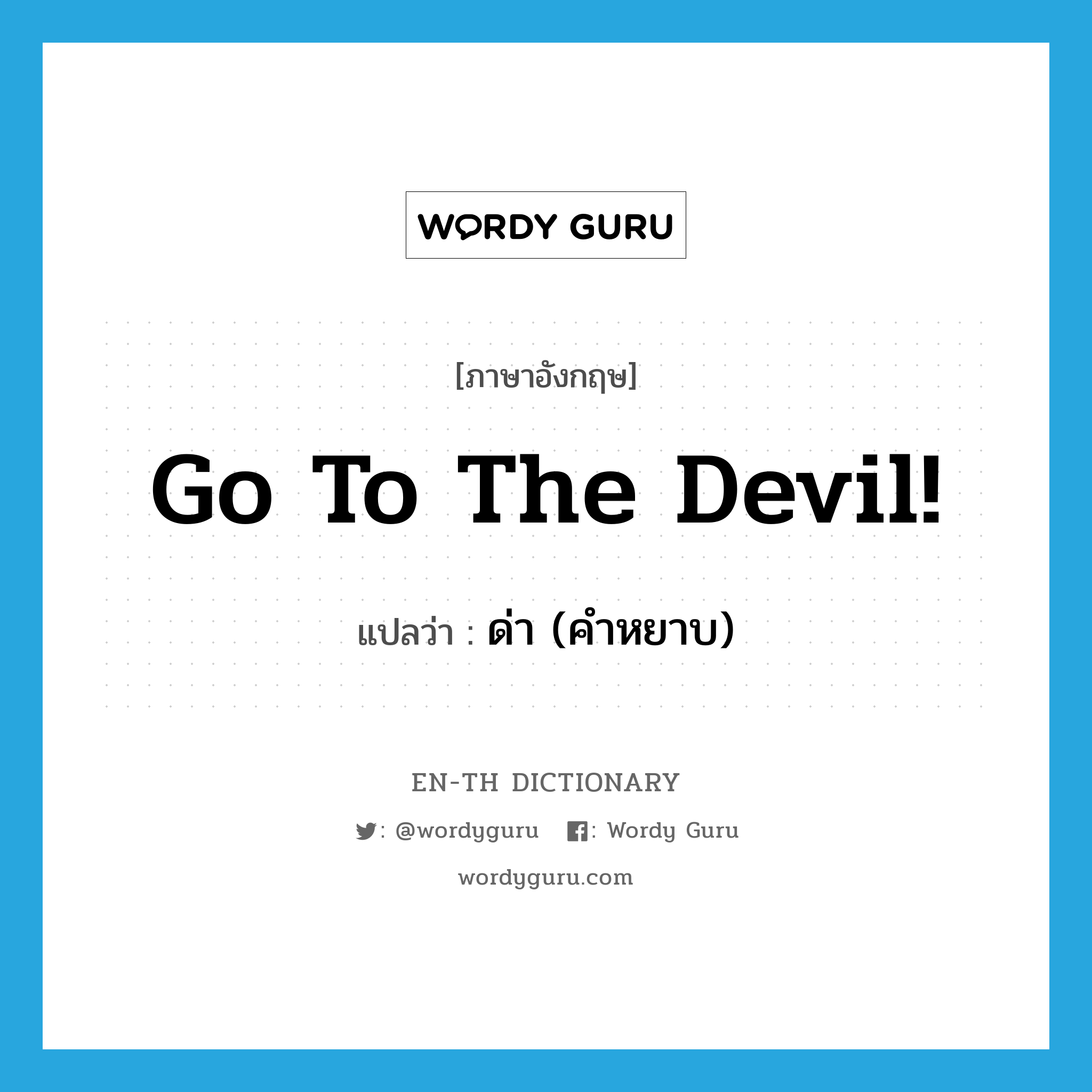 go to the devil! แปลว่า?, คำศัพท์ภาษาอังกฤษ go to the devil! แปลว่า ด่า (คำหยาบ) ประเภท IDM หมวด IDM