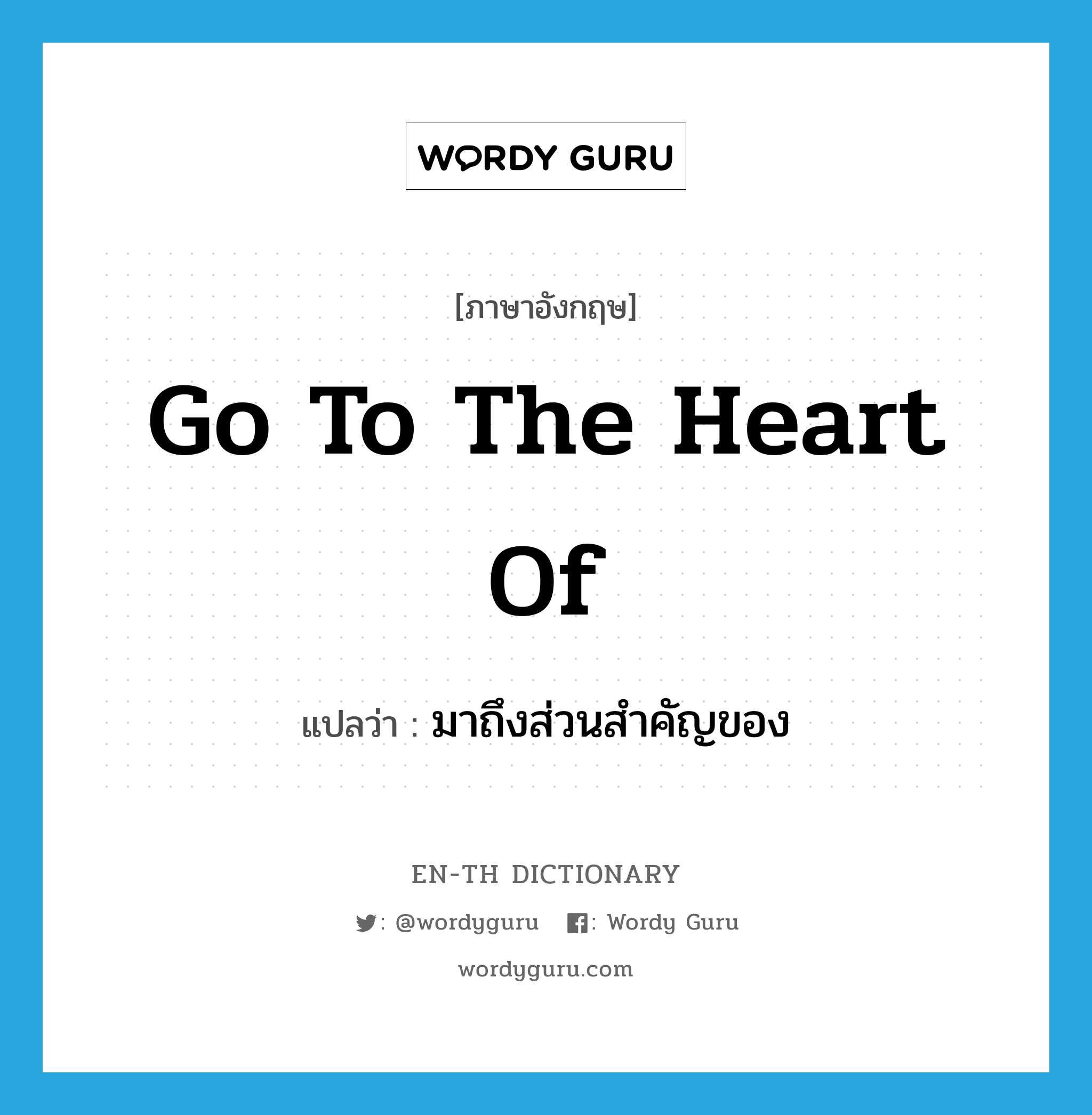 go to the heart of แปลว่า?, คำศัพท์ภาษาอังกฤษ go to the heart of แปลว่า มาถึงส่วนสำคัญของ ประเภท IDM หมวด IDM