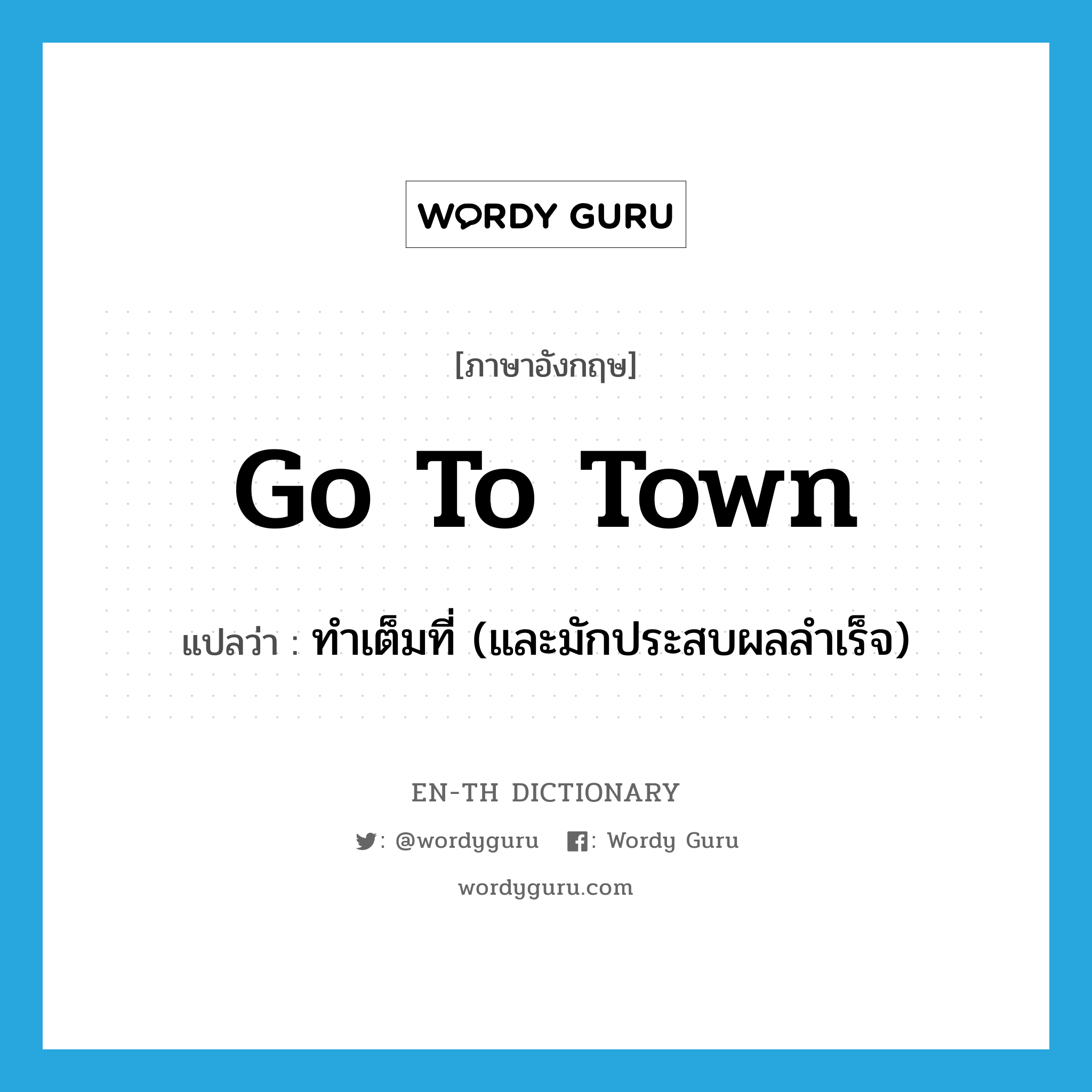 go to town แปลว่า?, คำศัพท์ภาษาอังกฤษ go to town แปลว่า ทำเต็มที่ (และมักประสบผลลำเร็จ) ประเภท IDM หมวด IDM