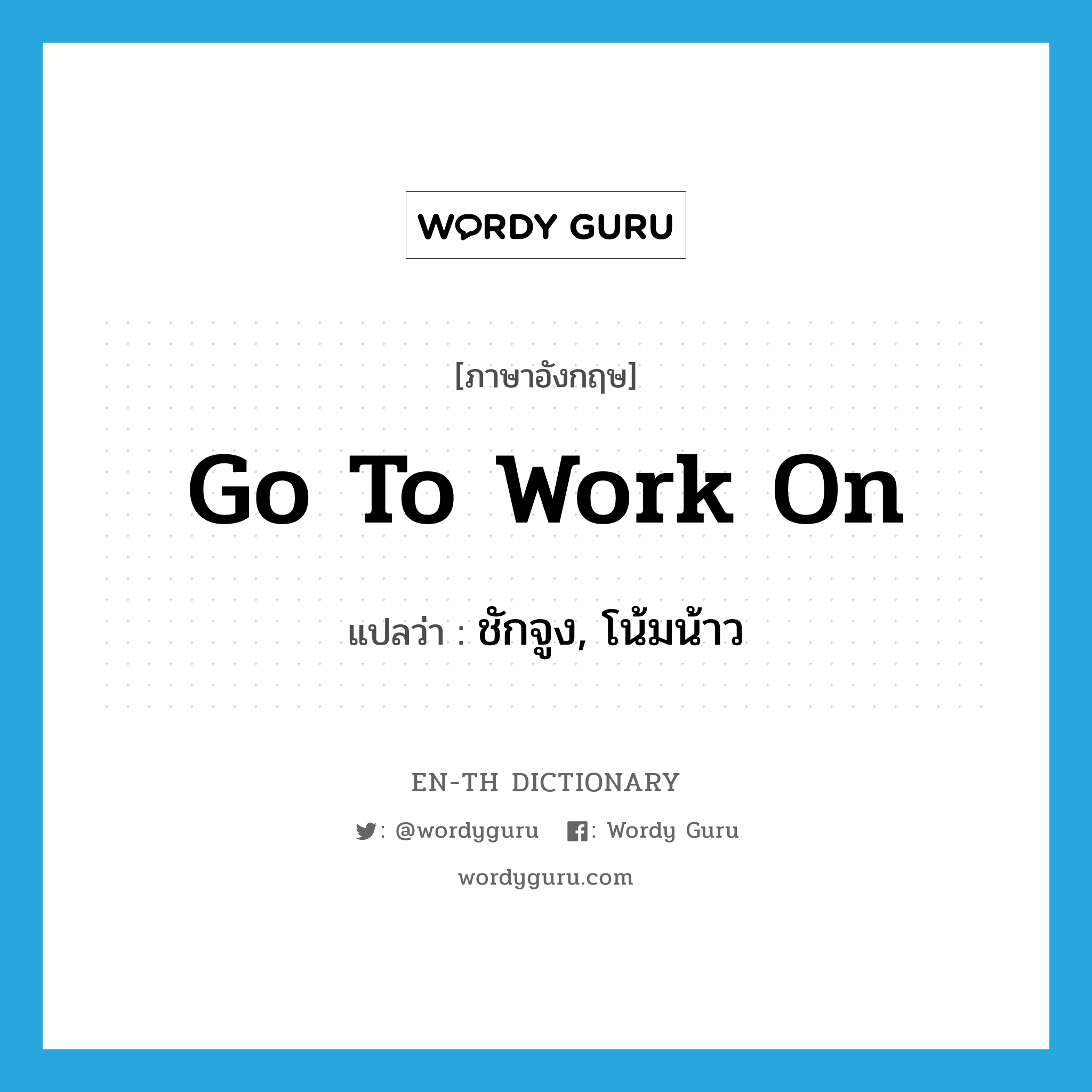 go to work on แปลว่า?, คำศัพท์ภาษาอังกฤษ go to work on แปลว่า ชักจูง, โน้มน้าว ประเภท IDM หมวด IDM