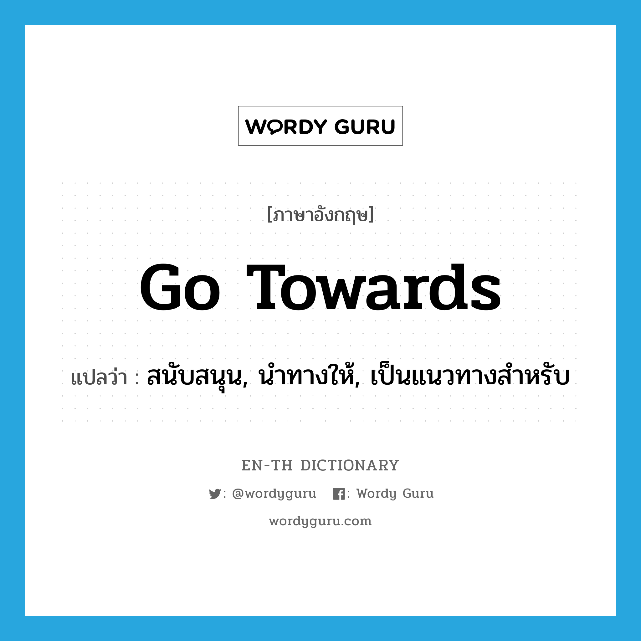 go towards แปลว่า?, คำศัพท์ภาษาอังกฤษ go towards แปลว่า สนับสนุน, นำทางให้, เป็นแนวทางสำหรับ ประเภท PHRV หมวด PHRV