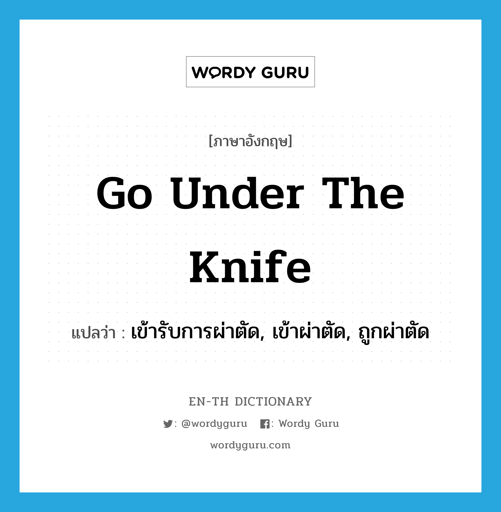 go under the knife แปลว่า?, คำศัพท์ภาษาอังกฤษ go under the knife แปลว่า เข้ารับการผ่าตัด, เข้าผ่าตัด, ถูกผ่าตัด ประเภท IDM หมวด IDM