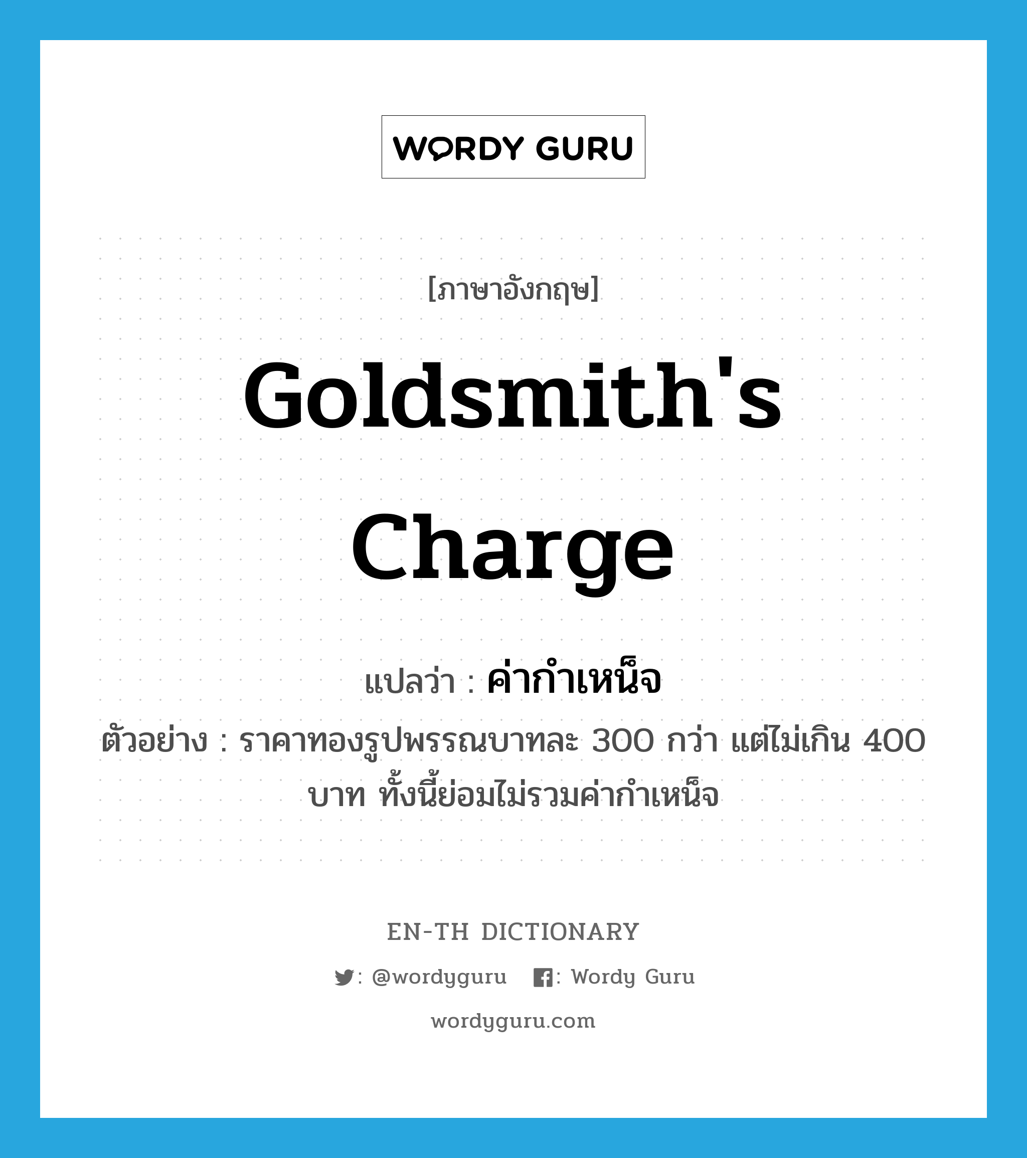 goldsmith&#39;s charge แปลว่า?, คำศัพท์ภาษาอังกฤษ goldsmith&#39;s charge แปลว่า ค่ากำเหน็จ ประเภท N ตัวอย่าง ราคาทองรูปพรรณบาทละ 300 กว่า แต่ไม่เกิน 400 บาท ทั้งนี้ย่อมไม่รวมค่ากำเหน็จ หมวด N