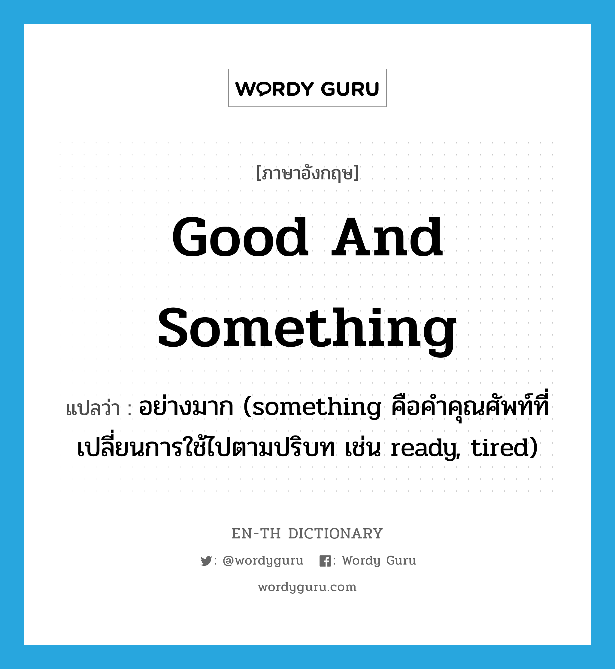 good and something แปลว่า?, คำศัพท์ภาษาอังกฤษ good and something แปลว่า อย่างมาก (something คือคำคุณศัพท์ที่เปลี่ยนการใช้ไปตามปริบท เช่น ready, tired) ประเภท IDM หมวด IDM