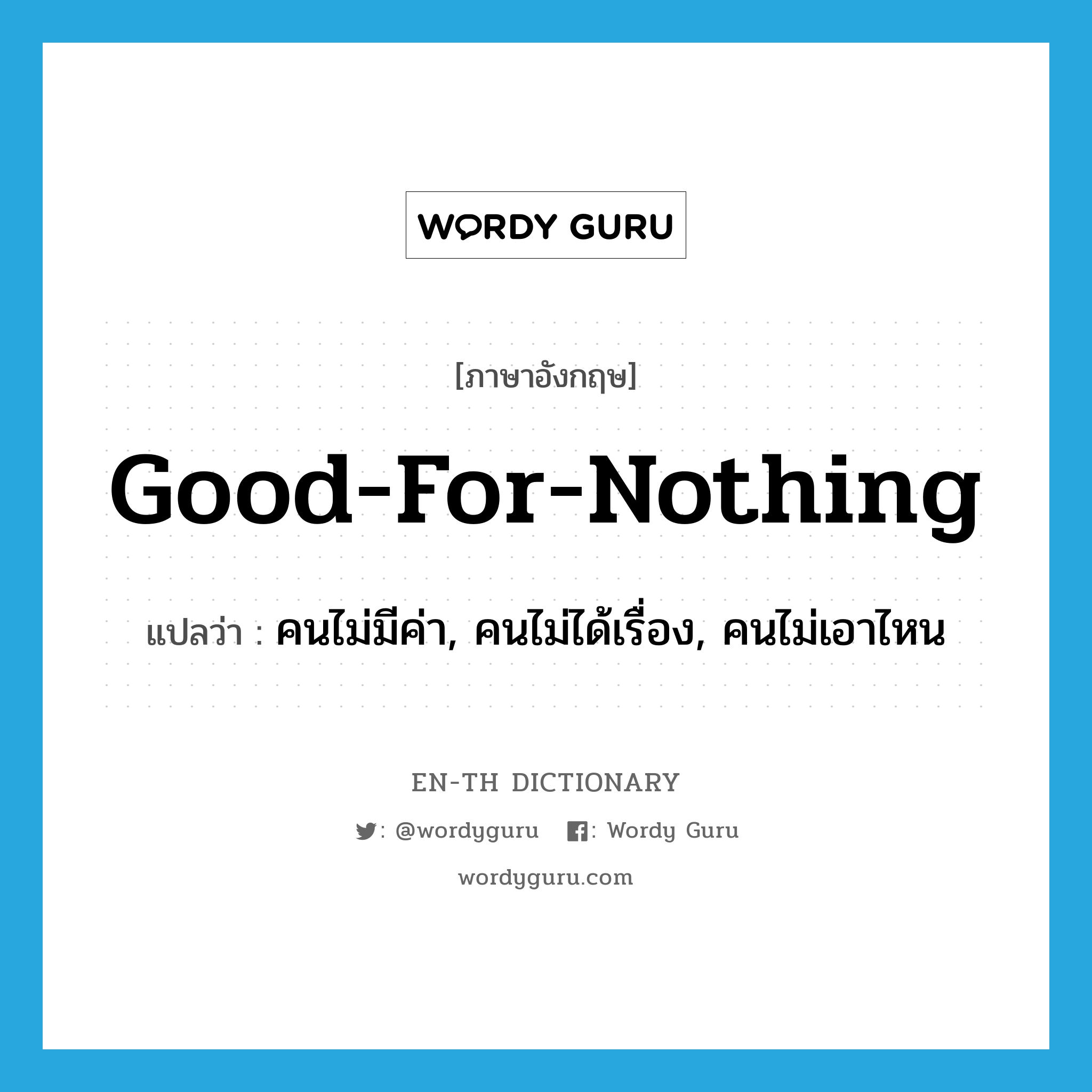 good-for-nothing แปลว่า?, คำศัพท์ภาษาอังกฤษ good-for-nothing แปลว่า คนไม่มีค่า, คนไม่ได้เรื่อง, คนไม่เอาไหน ประเภท IDM หมวด IDM