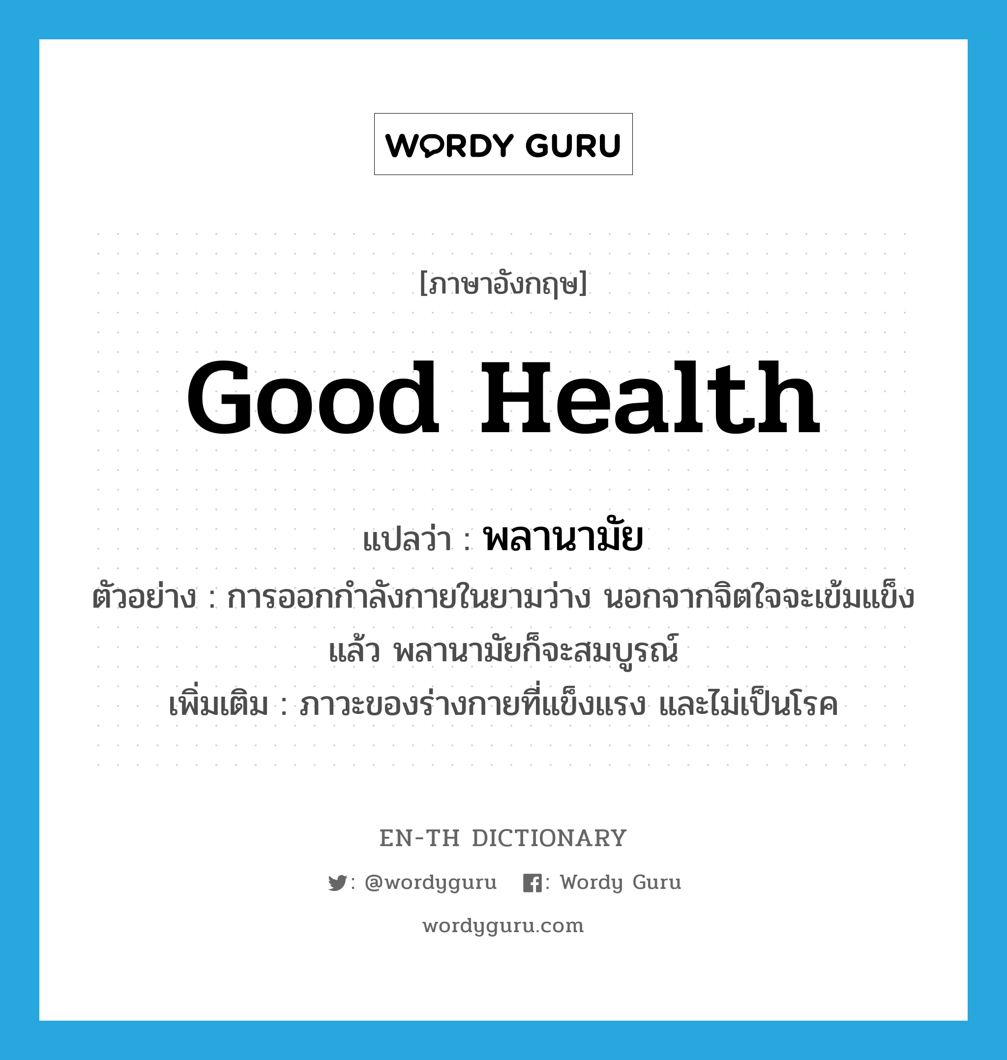 good health แปลว่า?, คำศัพท์ภาษาอังกฤษ good health แปลว่า พลานามัย ประเภท N ตัวอย่าง การออกกำลังกายในยามว่าง นอกจากจิตใจจะเข้มแข็งแล้ว พลานามัยก็จะสมบูรณ์ เพิ่มเติม ภาวะของร่างกายที่แข็งแรง และไม่เป็นโรค หมวด N