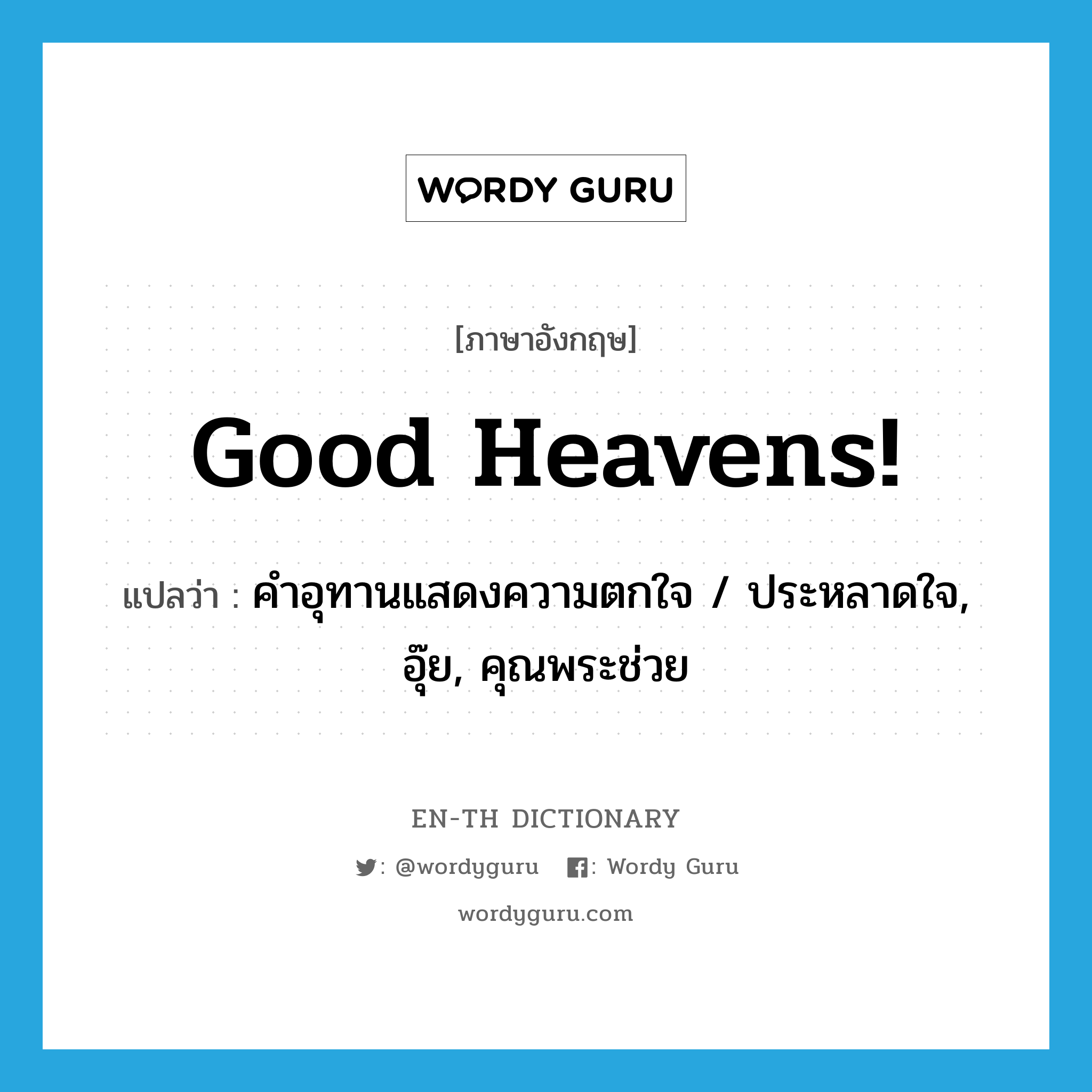 Good heavens! แปลว่า?, คำศัพท์ภาษาอังกฤษ Good heavens! แปลว่า คำอุทานแสดงความตกใจ / ประหลาดใจ, อุ๊ย, คุณพระช่วย ประเภท SL หมวด SL