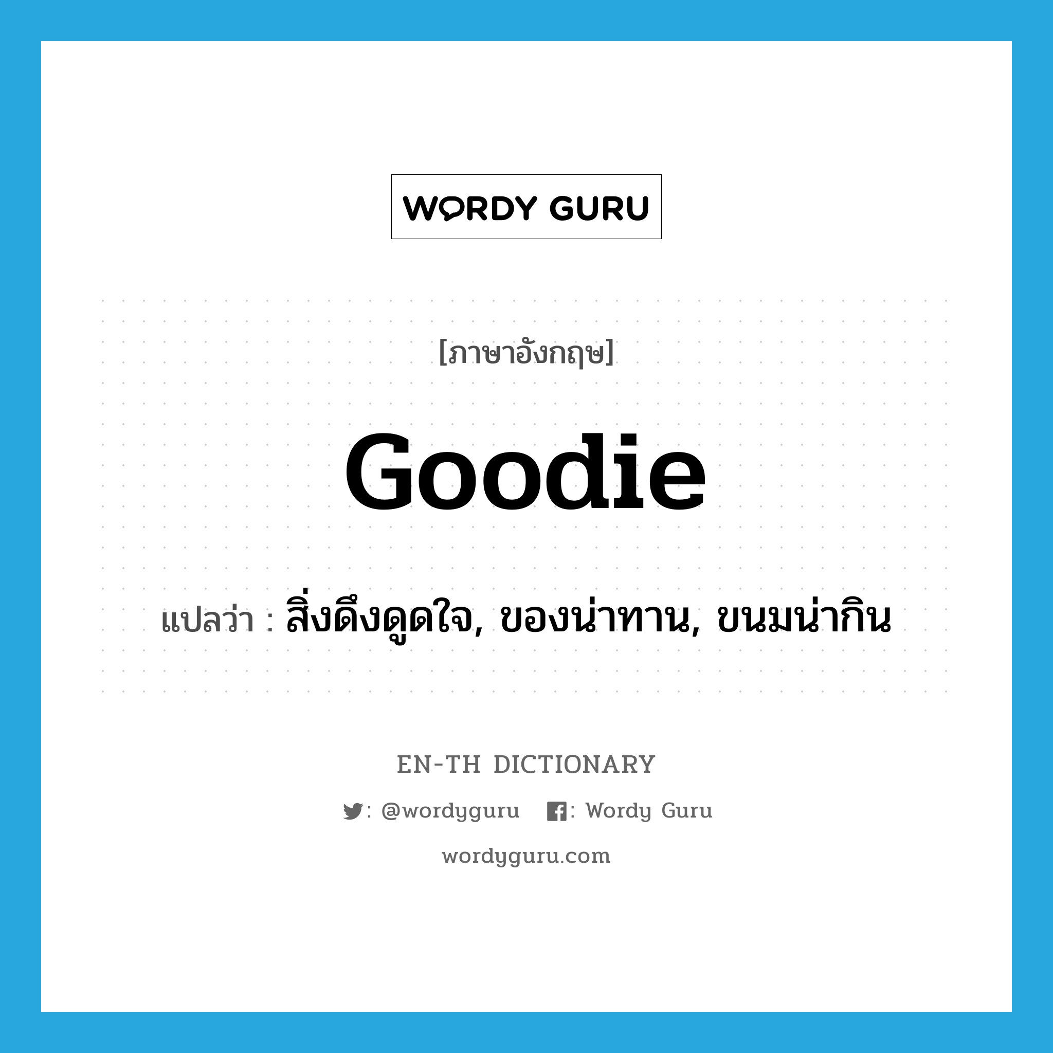 goodie แปลว่า?, คำศัพท์ภาษาอังกฤษ goodie แปลว่า สิ่งดึงดูดใจ, ของน่าทาน, ขนมน่ากิน ประเภท N หมวด N