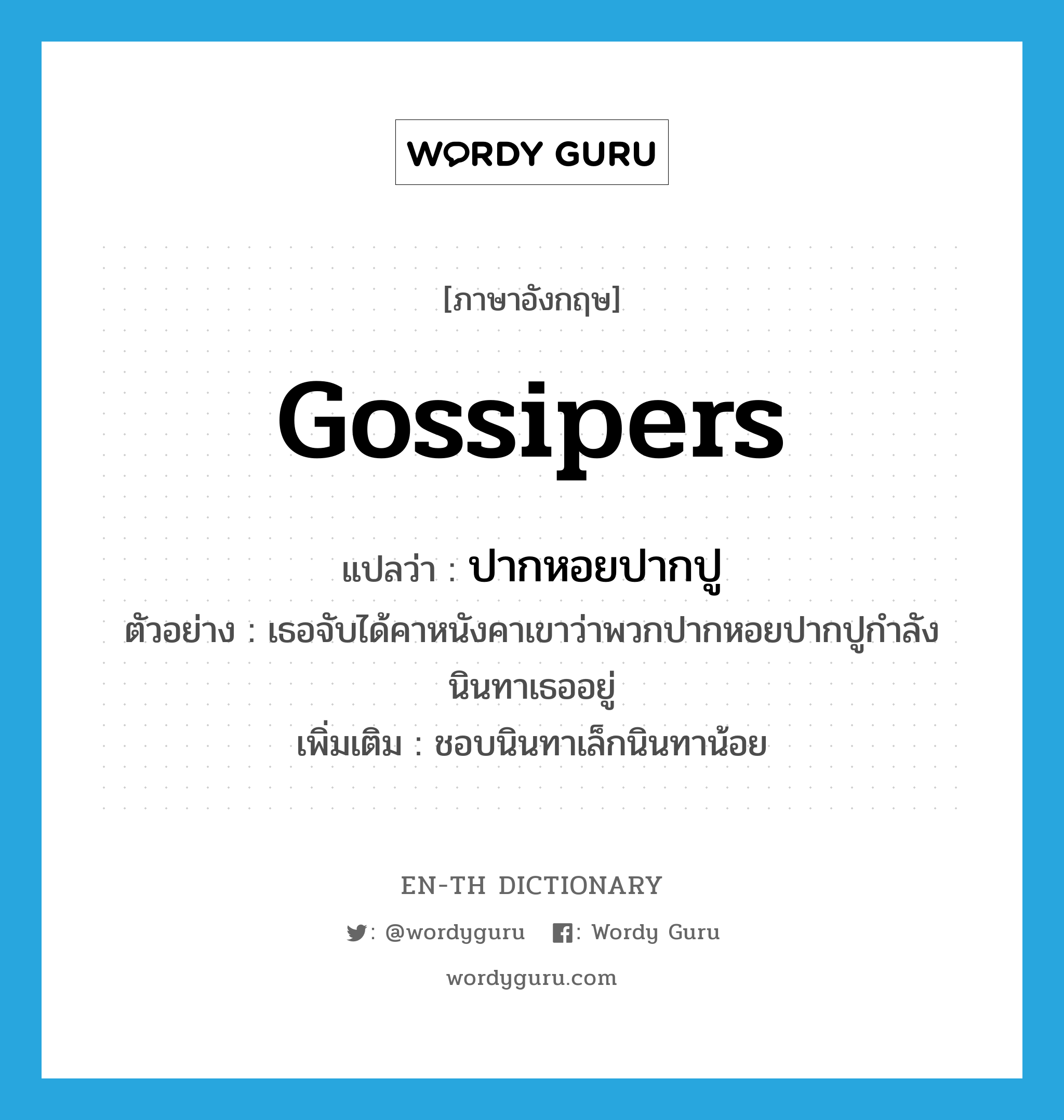 gossipers แปลว่า?, คำศัพท์ภาษาอังกฤษ gossipers แปลว่า ปากหอยปากปู ประเภท N ตัวอย่าง เธอจับได้คาหนังคาเขาว่าพวกปากหอยปากปูกำลังนินทาเธออยู่ เพิ่มเติม ชอบนินทาเล็กนินทาน้อย หมวด N