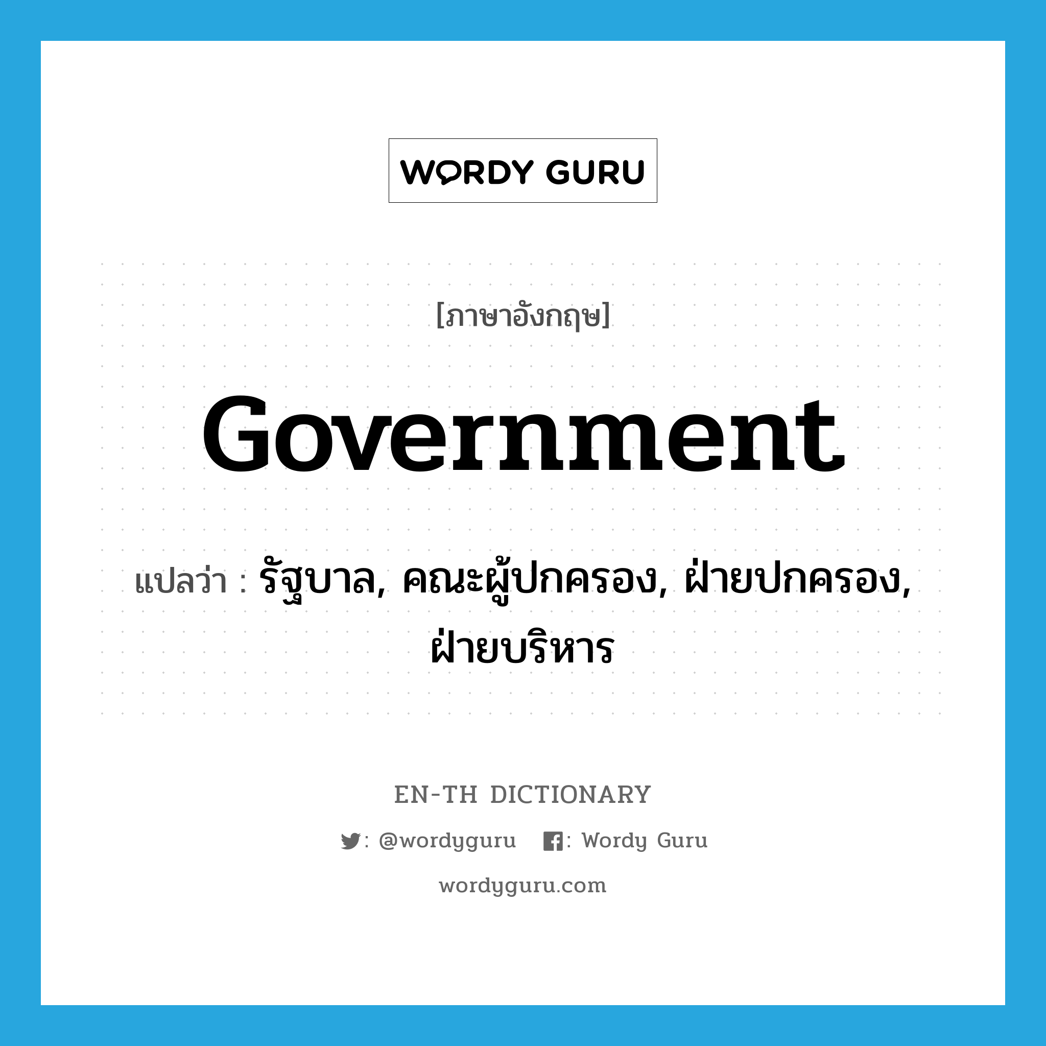 government แปลว่า?, คำศัพท์ภาษาอังกฤษ government แปลว่า รัฐบาล, คณะผู้ปกครอง, ฝ่ายปกครอง, ฝ่ายบริหาร ประเภท N หมวด N