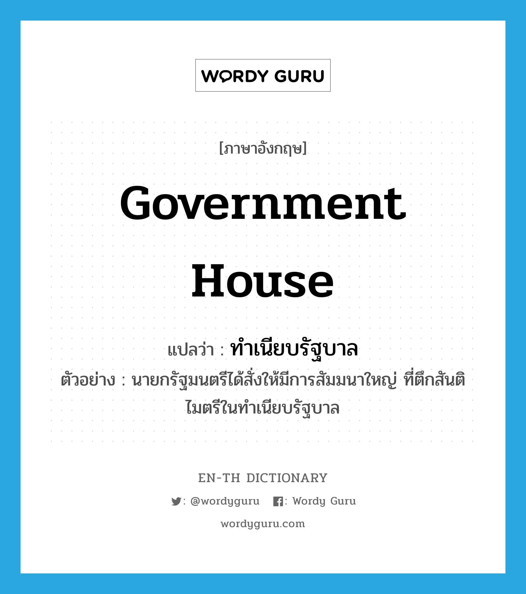 Government House แปลว่า?, คำศัพท์ภาษาอังกฤษ Government House แปลว่า ทำเนียบรัฐบาล ประเภท N ตัวอย่าง นายกรัฐมนตรีได้สั่งให้มีการสัมมนาใหญ่ ที่ตึกสันติไมตรีในทำเนียบรัฐบาล หมวด N