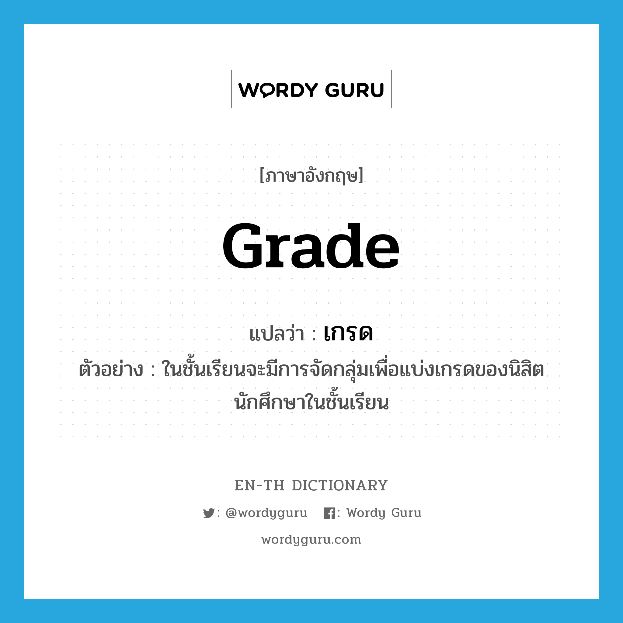 grade แปลว่า?, คำศัพท์ภาษาอังกฤษ grade แปลว่า เกรด ประเภท N ตัวอย่าง ในชั้นเรียนจะมีการจัดกลุ่มเพื่อแบ่งเกรดของนิสิตนักศึกษาในชั้นเรียน หมวด N