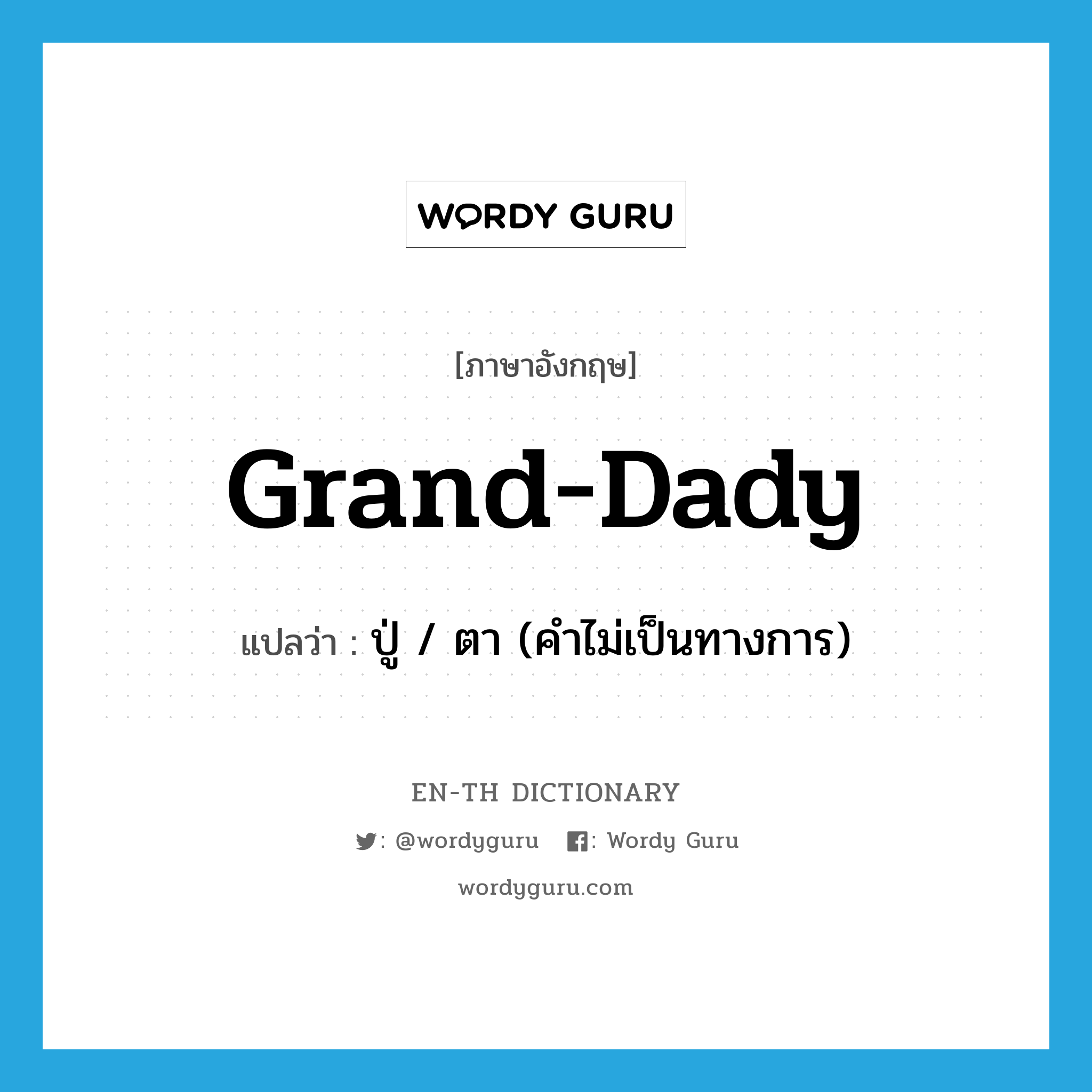 ปู่ / ตา (คำไม่เป็นทางการ) ภาษาอังกฤษ?, คำศัพท์ภาษาอังกฤษ ปู่ / ตา (คำไม่เป็นทางการ) แปลว่า grand-dady ประเภท N หมวด N