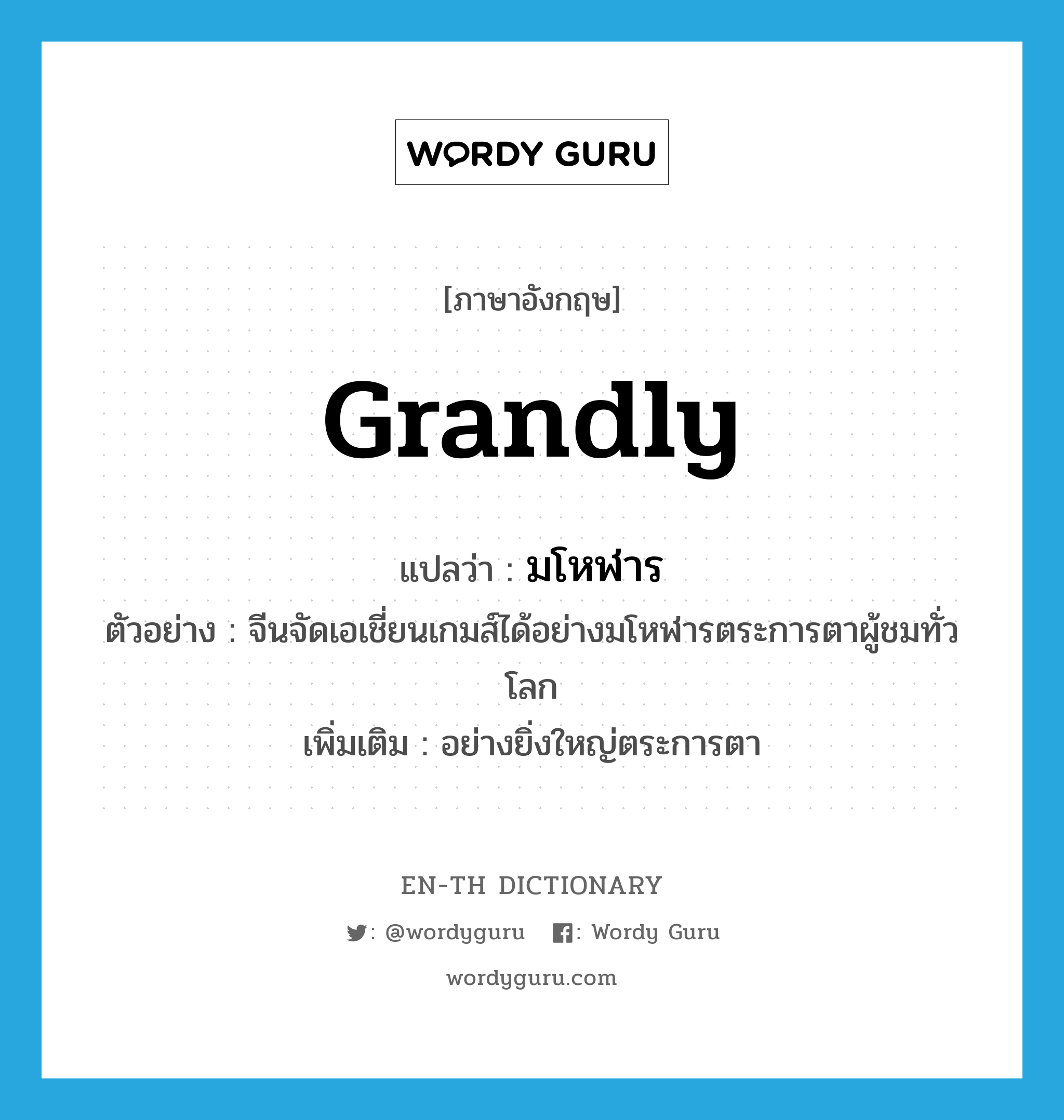 grandly แปลว่า?, คำศัพท์ภาษาอังกฤษ grandly แปลว่า มโหฬาร ประเภท ADV ตัวอย่าง จีนจัดเอเชี่ยนเกมส์ได้อย่างมโหฬารตระการตาผู้ชมทั่วโลก เพิ่มเติม อย่างยิ่งใหญ่ตระการตา หมวด ADV