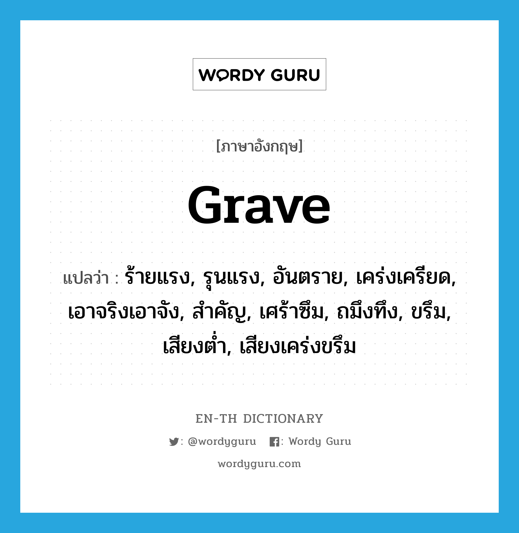 grave แปลว่า? คำศัพท์ในกลุ่มประเภท ADJ, คำศัพท์ภาษาอังกฤษ grave แปลว่า ร้ายแรง, รุนแรง, อันตราย, เคร่งเครียด, เอาจริงเอาจัง, สำคัญ, เศร้าซึม, ถมึงทึง, ขรึม, เสียงต่ำ, เสียงเคร่งขรึม ประเภท ADJ หมวด ADJ