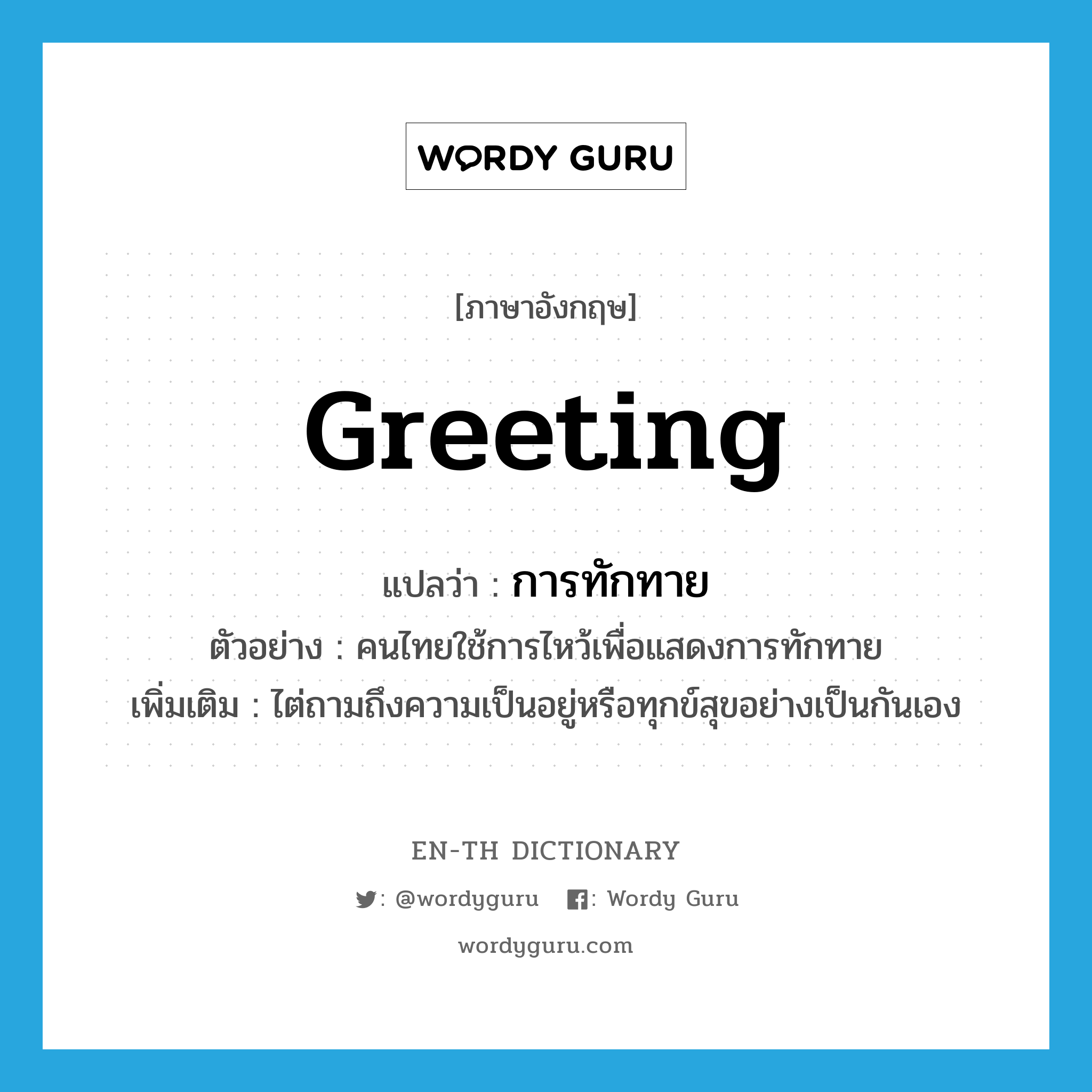 greeting แปลว่า?, คำศัพท์ภาษาอังกฤษ greeting แปลว่า การทักทาย ประเภท N ตัวอย่าง คนไทยใช้การไหว้เพื่อแสดงการทักทาย เพิ่มเติม ไต่ถามถึงความเป็นอยู่หรือทุกข์สุขอย่างเป็นกันเอง หมวด N