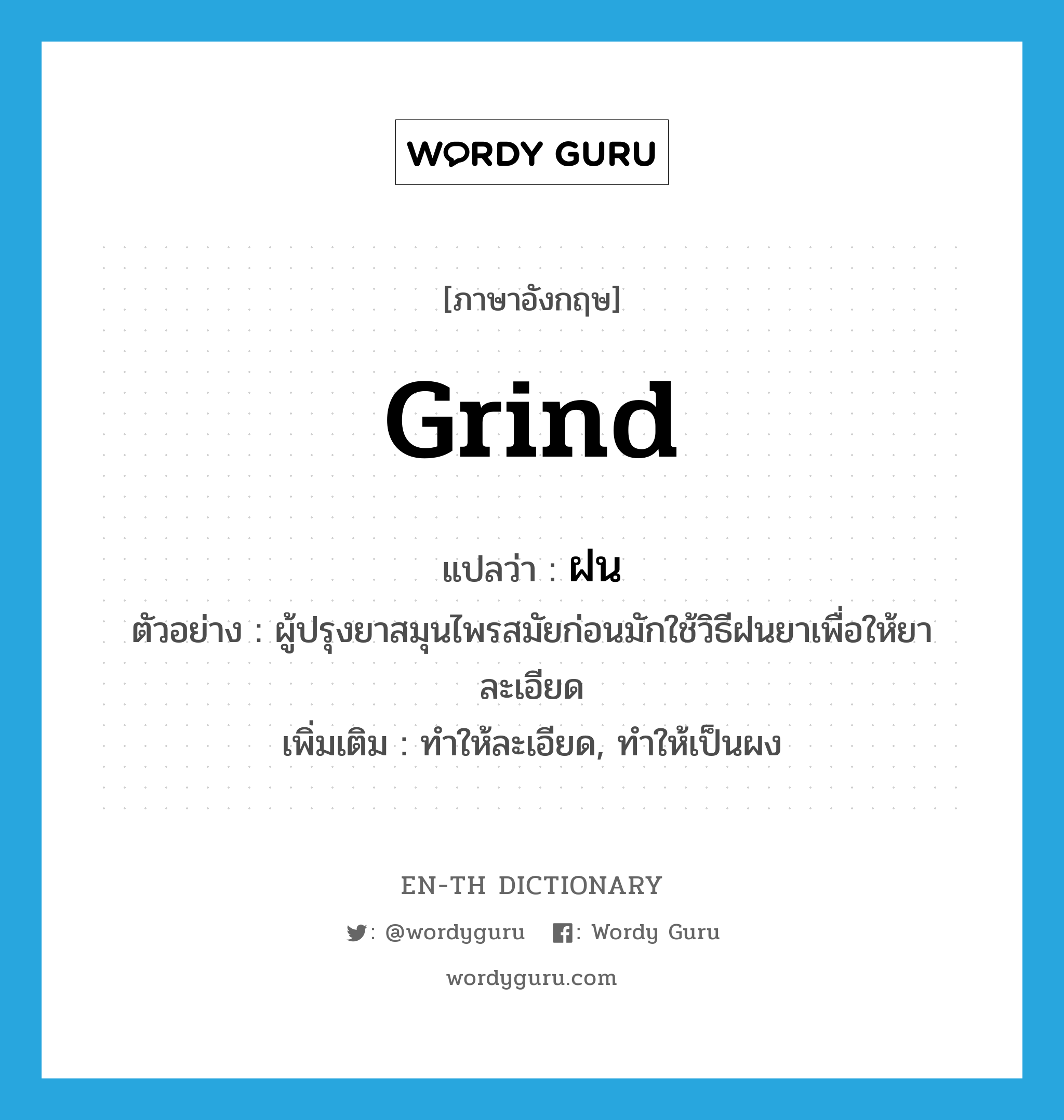 grind แปลว่า?, คำศัพท์ภาษาอังกฤษ grind แปลว่า ฝน ประเภท V ตัวอย่าง ผู้ปรุงยาสมุนไพรสมัยก่อนมักใช้วิธีฝนยาเพื่อให้ยาละเอียด เพิ่มเติม ทำให้ละเอียด, ทำให้เป็นผง หมวด V