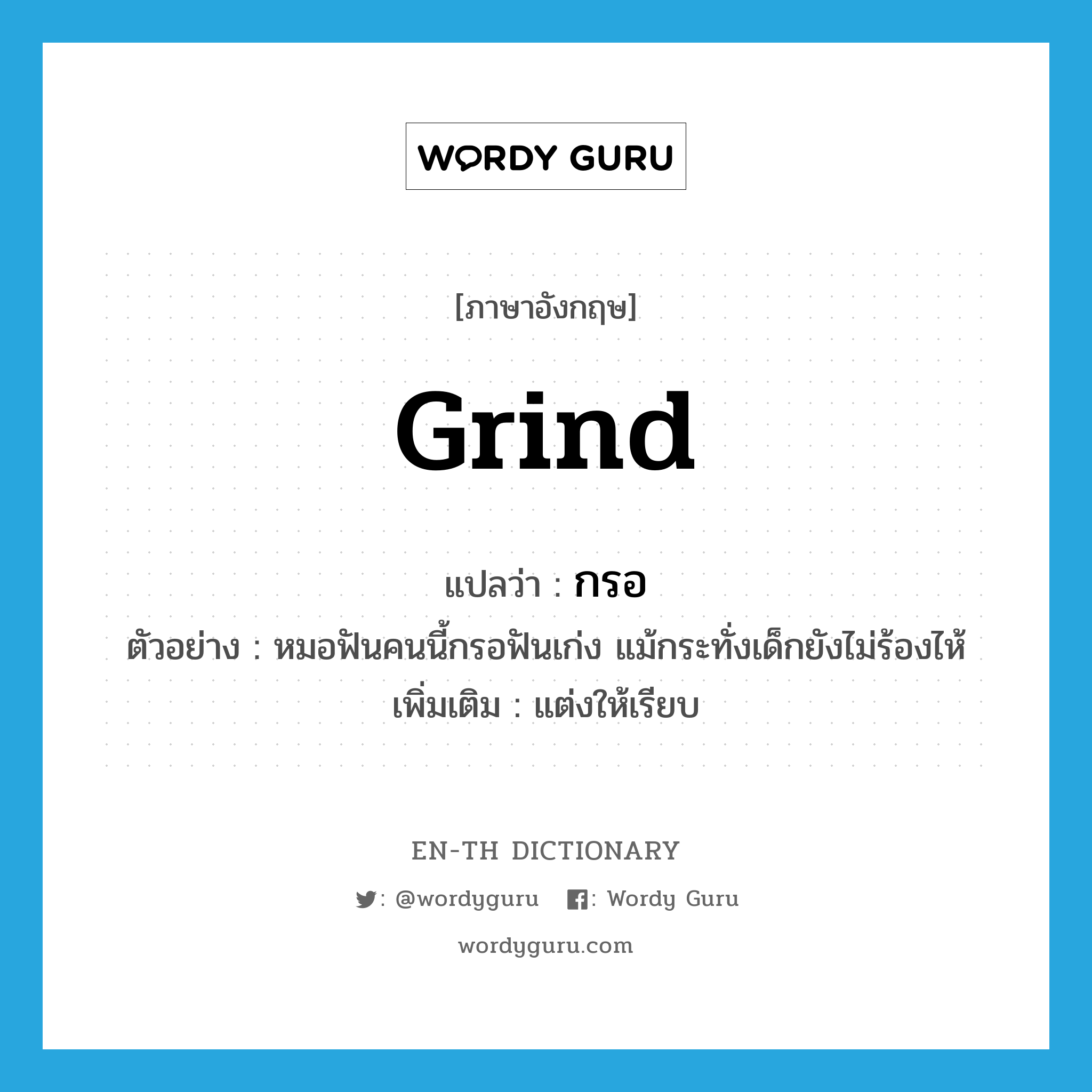 grind แปลว่า?, คำศัพท์ภาษาอังกฤษ grind แปลว่า กรอ ประเภท V ตัวอย่าง หมอฟันคนนี้กรอฟันเก่ง แม้กระทั่งเด็กยังไม่ร้องไห้ เพิ่มเติม แต่งให้เรียบ หมวด V