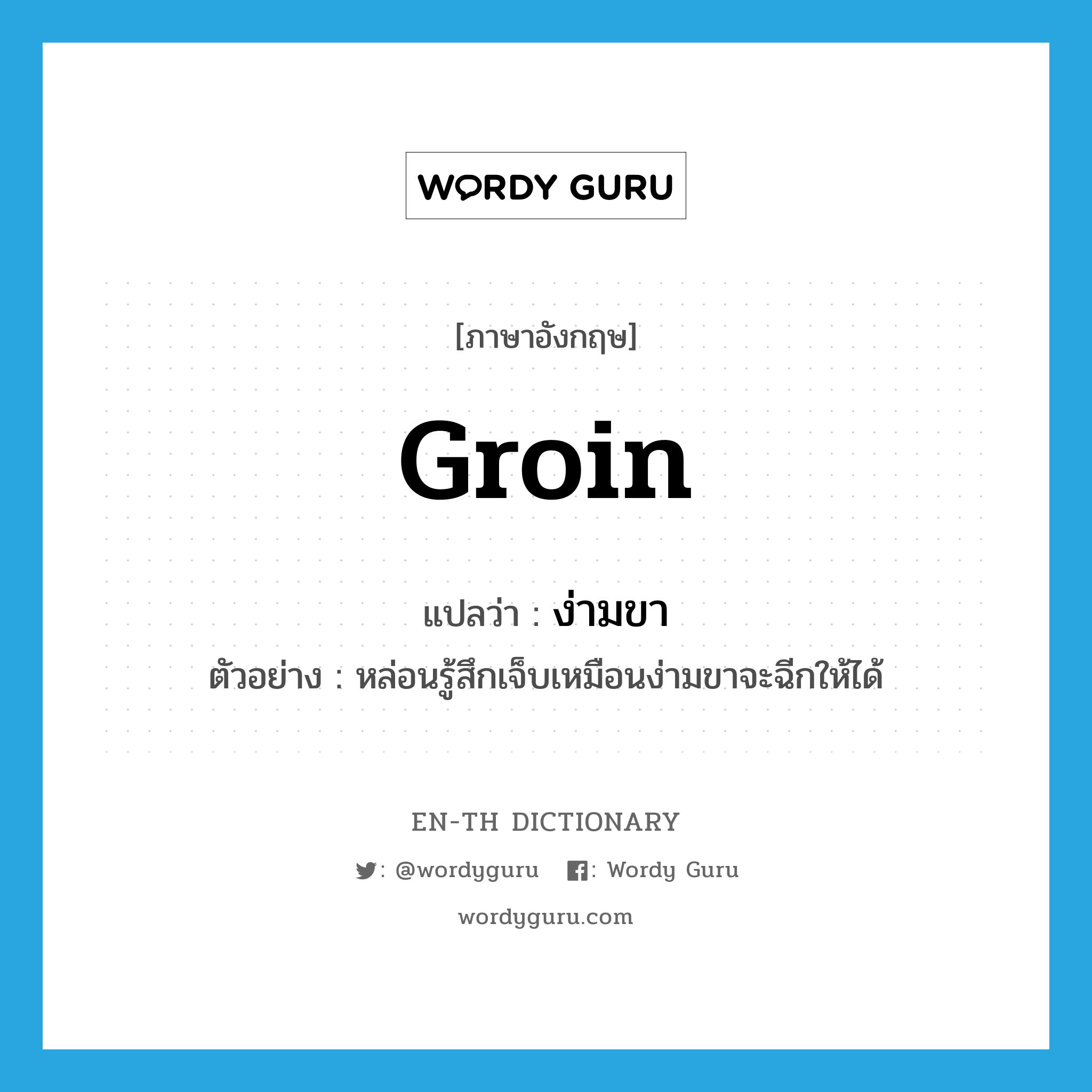 groin แปลว่า?, คำศัพท์ภาษาอังกฤษ groin แปลว่า ง่ามขา ประเภท N ตัวอย่าง หล่อนรู้สึกเจ็บเหมือนง่ามขาจะฉีกให้ได้ หมวด N