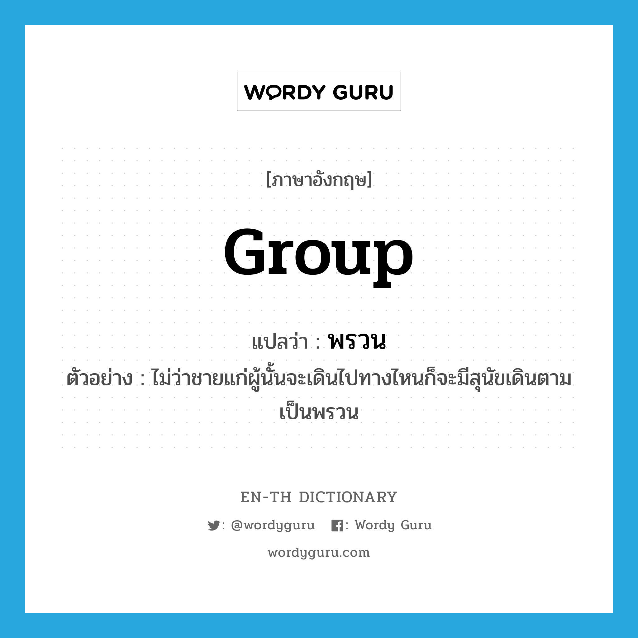 group แปลว่า?, คำศัพท์ภาษาอังกฤษ group แปลว่า พรวน ประเภท N ตัวอย่าง ไม่ว่าชายแก่ผู้นั้นจะเดินไปทางไหนก็จะมีสุนัขเดินตามเป็นพรวน หมวด N