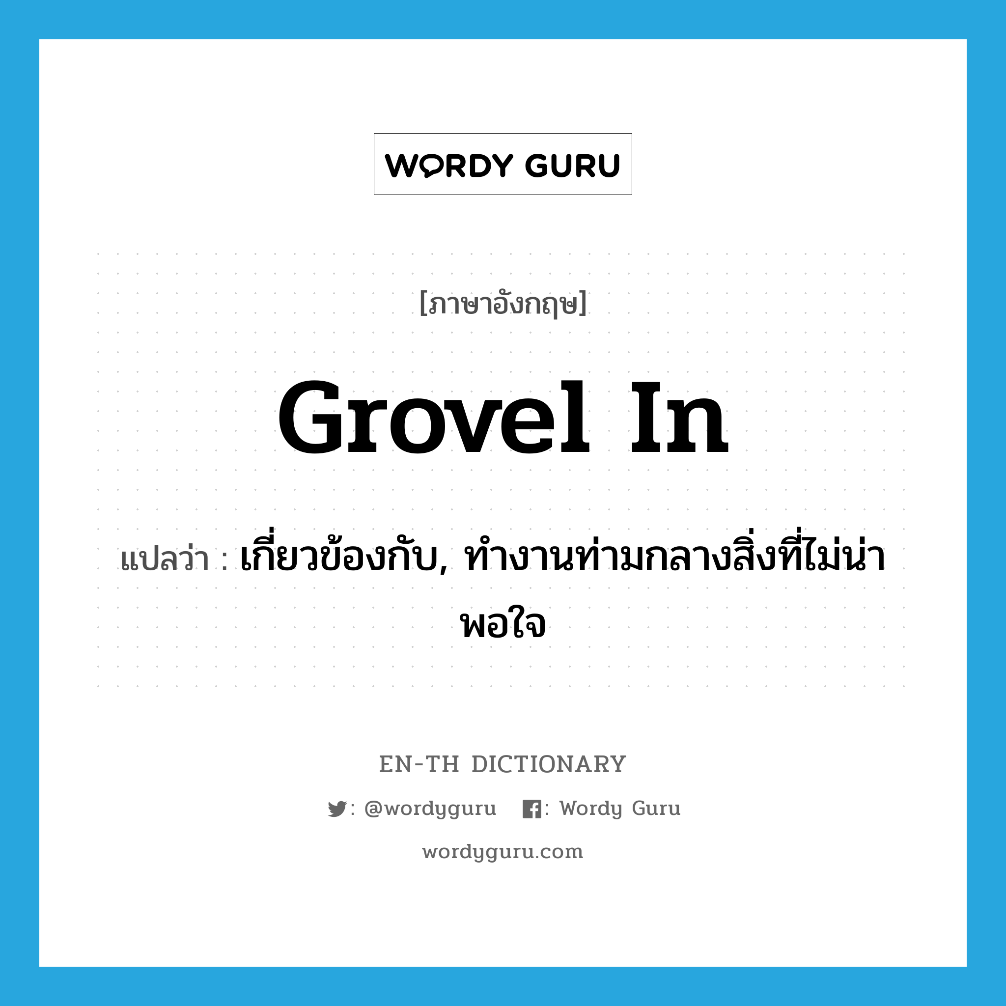 grovel in แปลว่า?, คำศัพท์ภาษาอังกฤษ grovel in แปลว่า เกี่ยวข้องกับ, ทำงานท่ามกลางสิ่งที่ไม่น่าพอใจ ประเภท PHRV หมวด PHRV