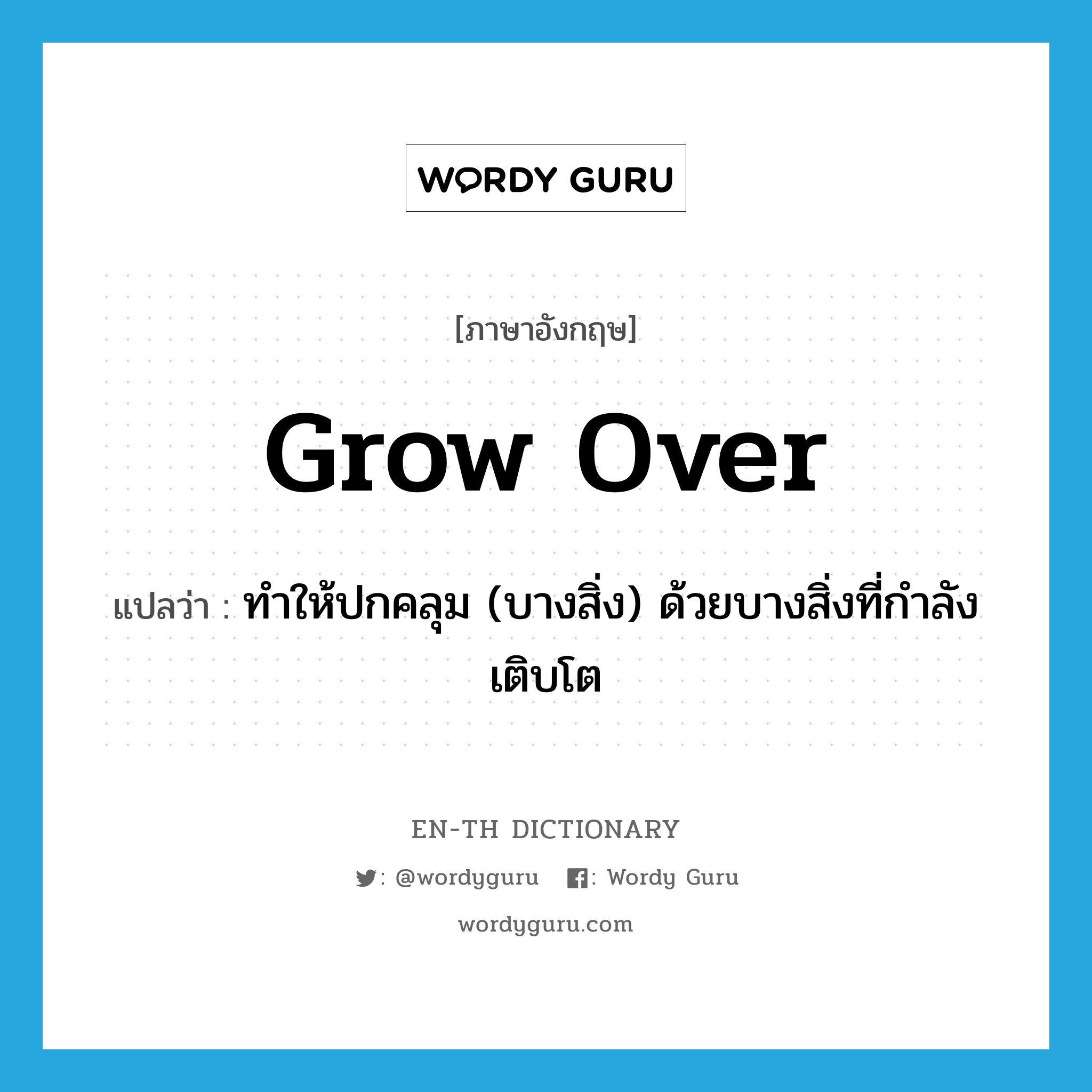 grow over แปลว่า?, คำศัพท์ภาษาอังกฤษ grow over แปลว่า ทำให้ปกคลุม (บางสิ่ง) ด้วยบางสิ่งที่กำลังเติบโต ประเภท PHRV หมวด PHRV